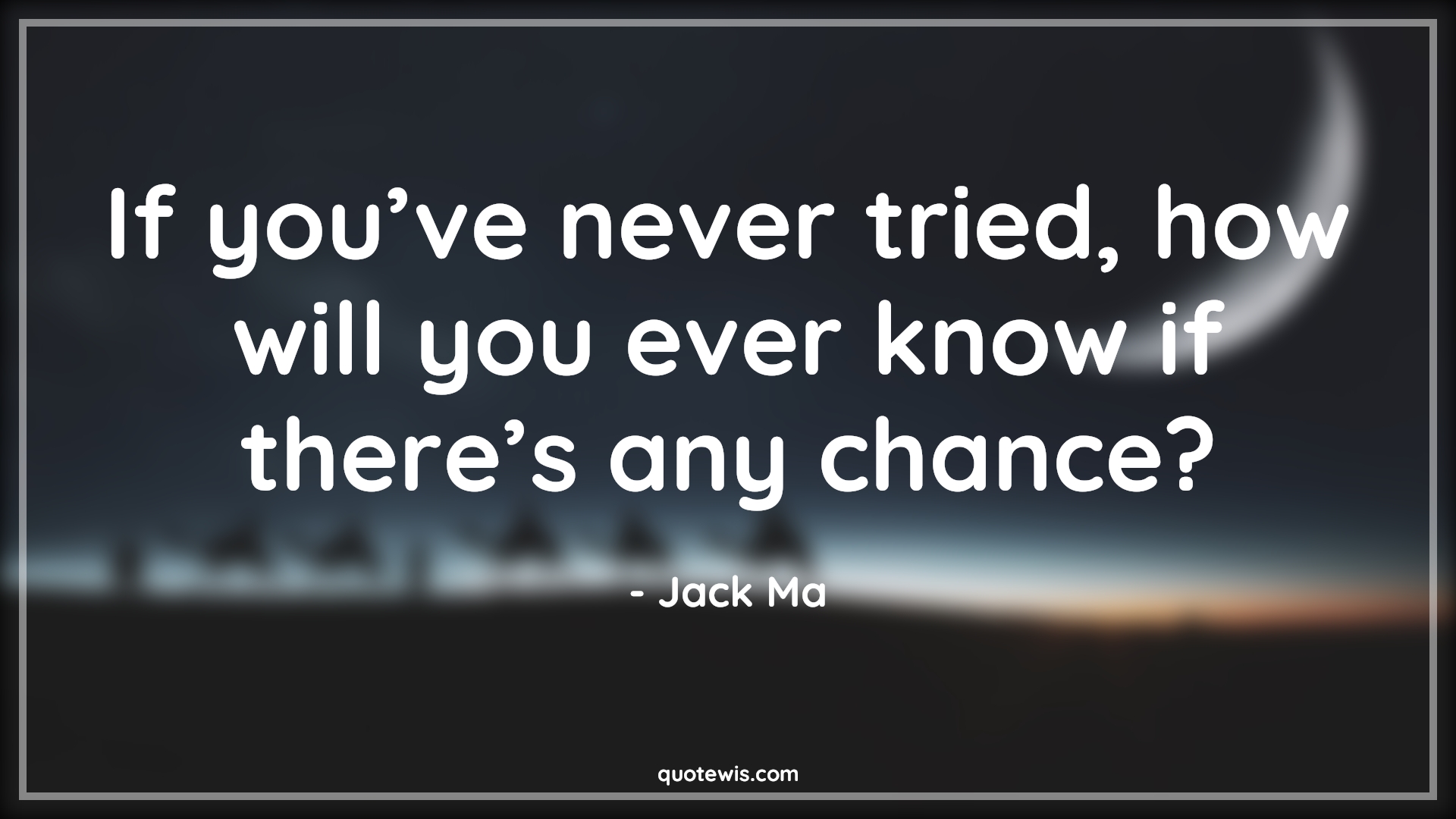 If you’ve never tried, how will you ever know if there’s any chance? - Jack Ma Quotes | Trying Quotes, Chance Quotes, If you’ve never tried, how will you ever know if there’s any chance? - Jack Ma Quotes | Trying Quotes, Chance Quotes,