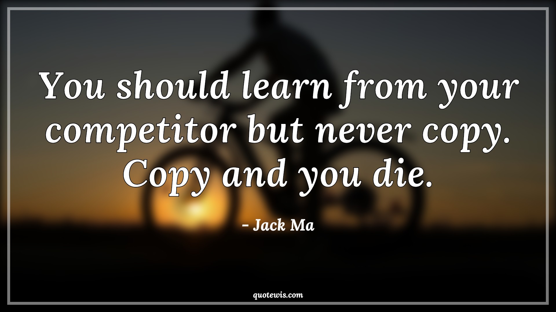 You should learn from your competitor but never copy. Copy and you die. - Jack Ma Quotes |  Learning Quotes, Competitor Quotes, Copy Quotes, Business Quotes, Entrepreneurship Quotes, Startup Quotes, You should learn from your competitor but never copy. Copy and you die. - Jack Ma Quotes |  Learning Quotes, Competitor Quotes, Copy Quotes, Business Quotes, Entrepreneurship Quotes, Startup Quotes,