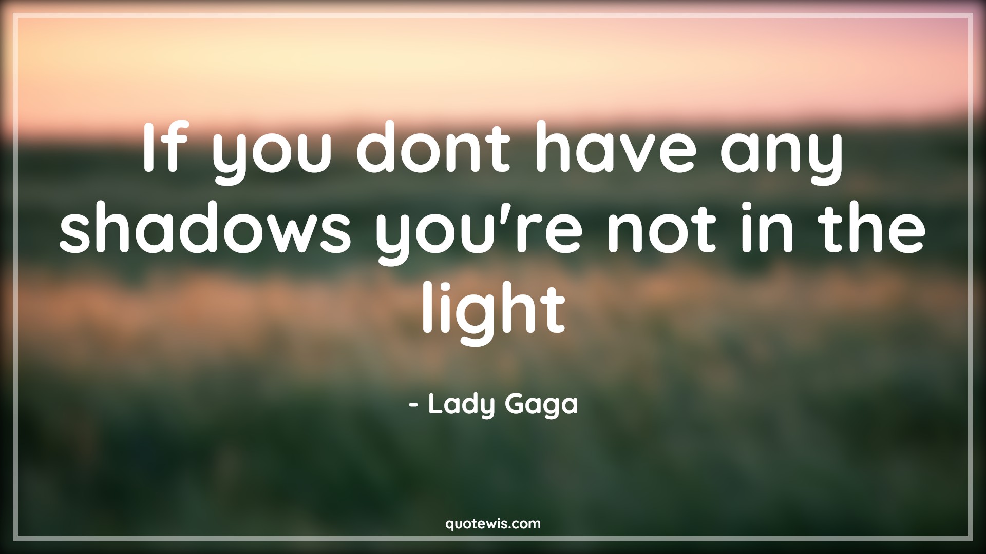 If you dont have any shadows you're not in the light - Lady Gaga Quotes | Shadows Quotes, Light Quotes, If you dont have any shadows you're not in the light - Lady Gaga Quotes | Shadows Quotes, Light Quotes,