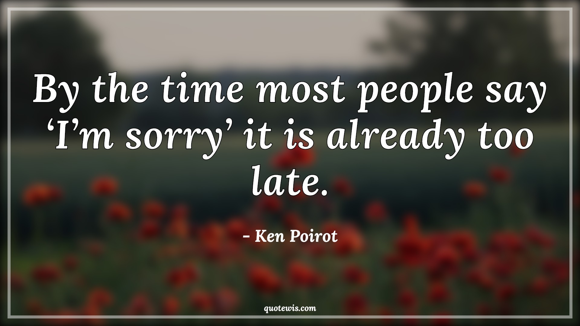 By the time most people say ‘I’m sorry’ it is already too late. - Ken Poirot Quotes |  Human nature Quotes, Sorry Quotes, Short Quotes, Time Quotes, Relationship Quotes, Friendship Quotes, By the time most people say ‘I’m sorry’ it is already too late. - Ken Poirot Quotes |  Human nature Quotes, Sorry Quotes, Short Quotes, Time Quotes, Relationship Quotes, Friendship Quotes,