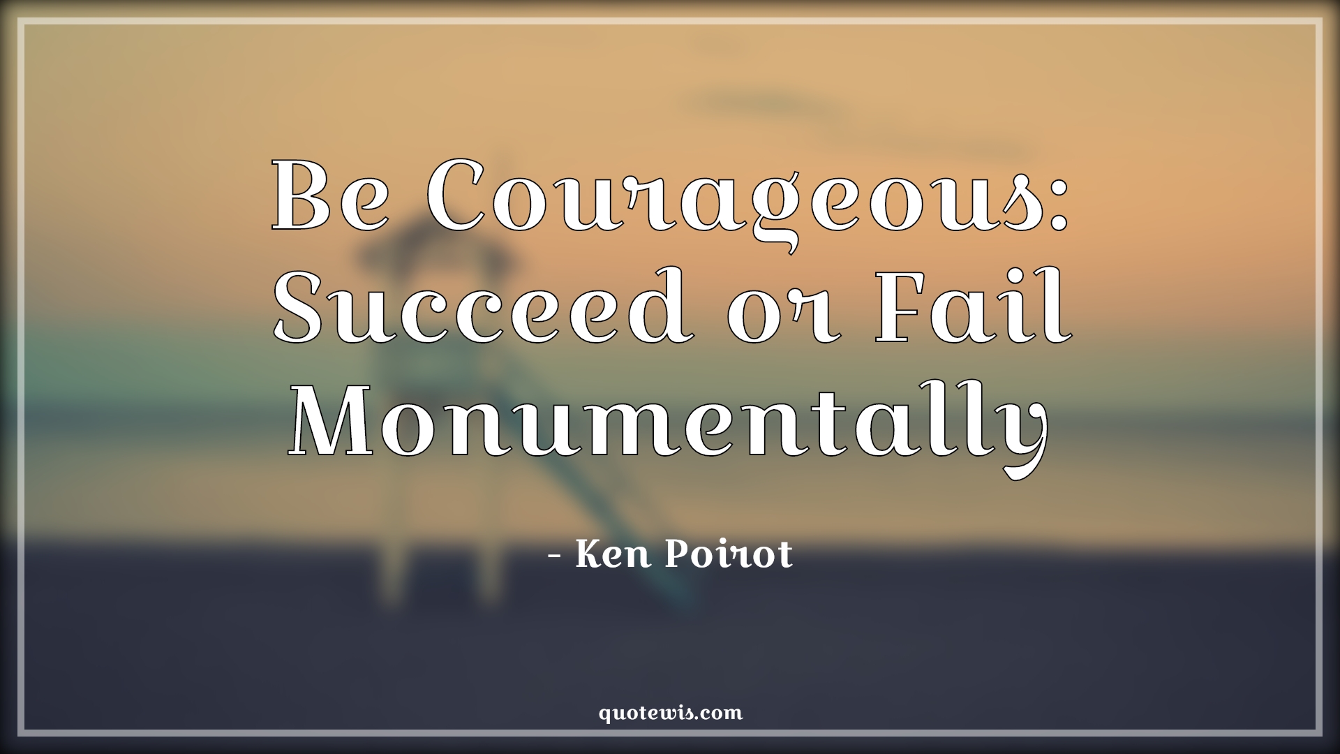 Be Courageous: Succeed or Fail Monumentally - Ken Poirot Quotes |  Courage Quotes, Success Quotes, Failure Quotes, Short success Quotes, Short failure Quotes, Short Quotes, Be Courageous: Succeed or Fail Monumentally - Ken Poirot Quotes |  Courage Quotes, Success Quotes, Failure Quotes, Short success Quotes, Short failure Quotes, Short Quotes,