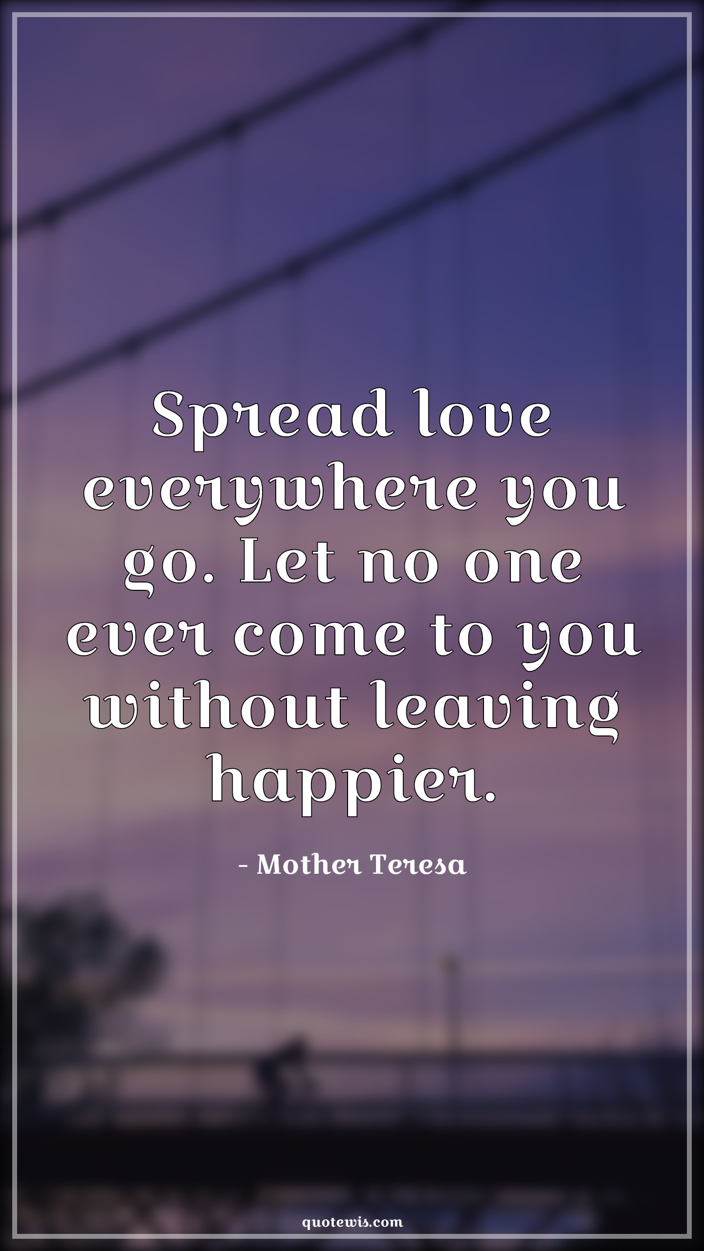 Spread love everywhere you go. Let no one ever come to you without leaving happier. - Mother Teresa Quotes | Love Quotes, Happiness Quotes, Leaves Quotes, Spread love everywhere you go. Let no one ever come to you without leaving happier. - Mother Teresa Quotes | Love Quotes, Happiness Quotes, Leaves Quotes,