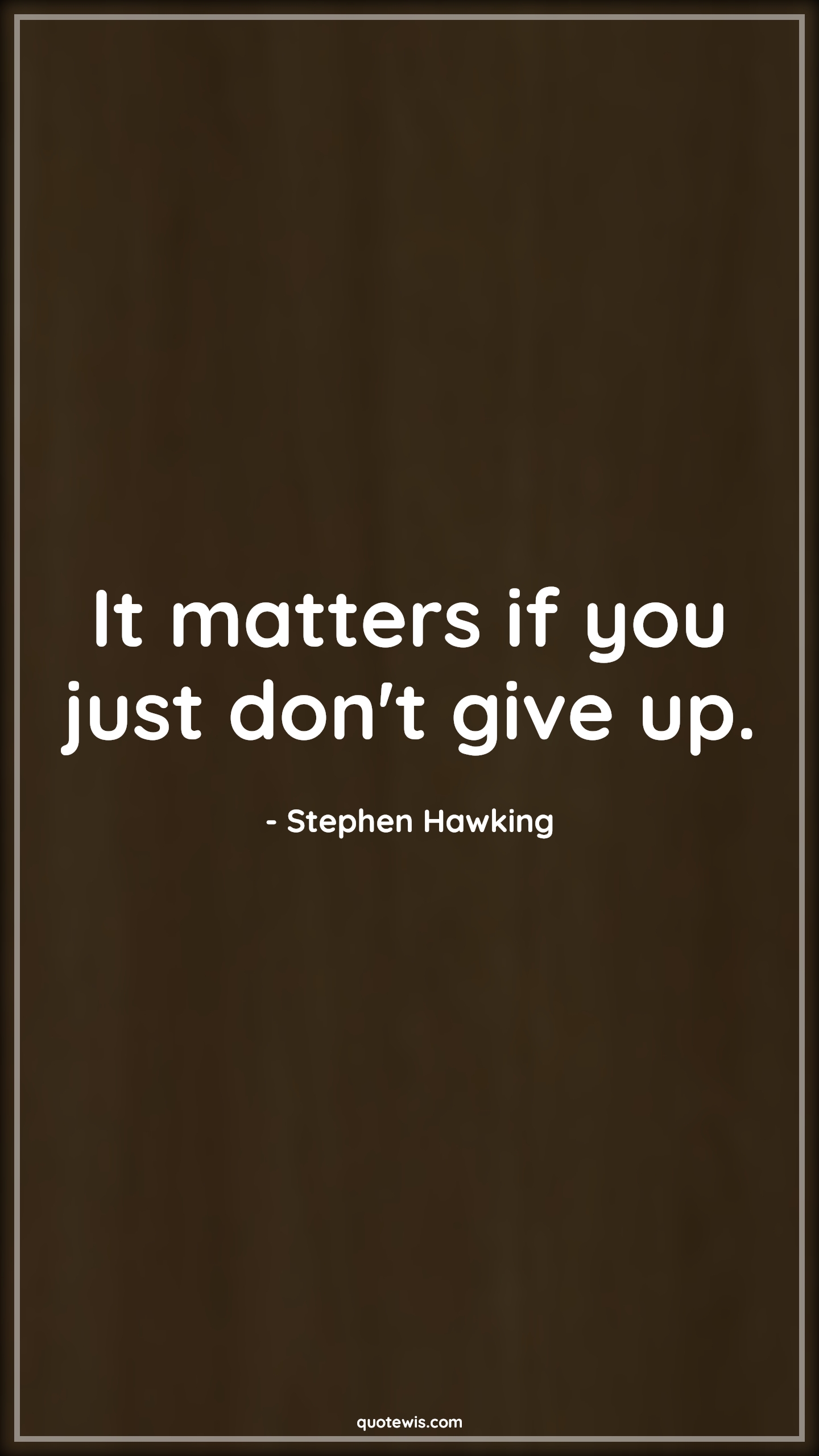 It matters if you just don't give up. - Stephen Hawking Quotes |  Motivational Quotes, Never Give-Up Quotes, Don't quit Quotes, Short Quotes, Short motivational Quotes, Short success Quotes, Optimism Quotes, It matters if you just don't give up. - Stephen Hawking Quotes |  Motivational Quotes, Never Give-Up Quotes, Don't quit Quotes, Short Quotes, Short motivational Quotes, Short success Quotes, Optimism Quotes,