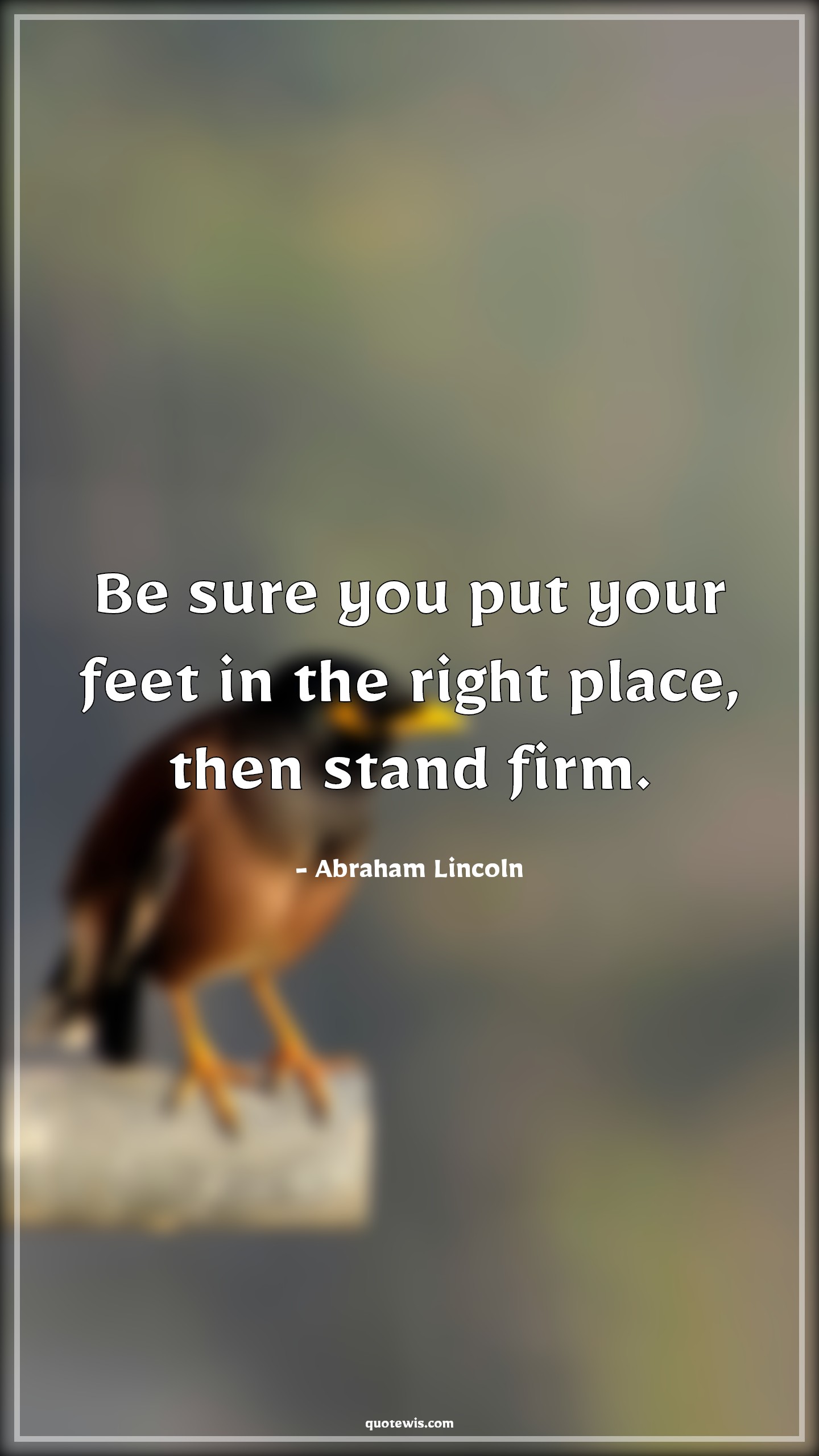 Be sure you put your feet in the right place, then stand firm. - Abraham Lincoln Quotes | Belief Quotes, Life Quotes, Advice Quotes, Right Quotes, Be sure you put your feet in the right place, then stand firm. - Abraham Lincoln Quotes | Belief Quotes, Life Quotes, Advice Quotes, Right Quotes,