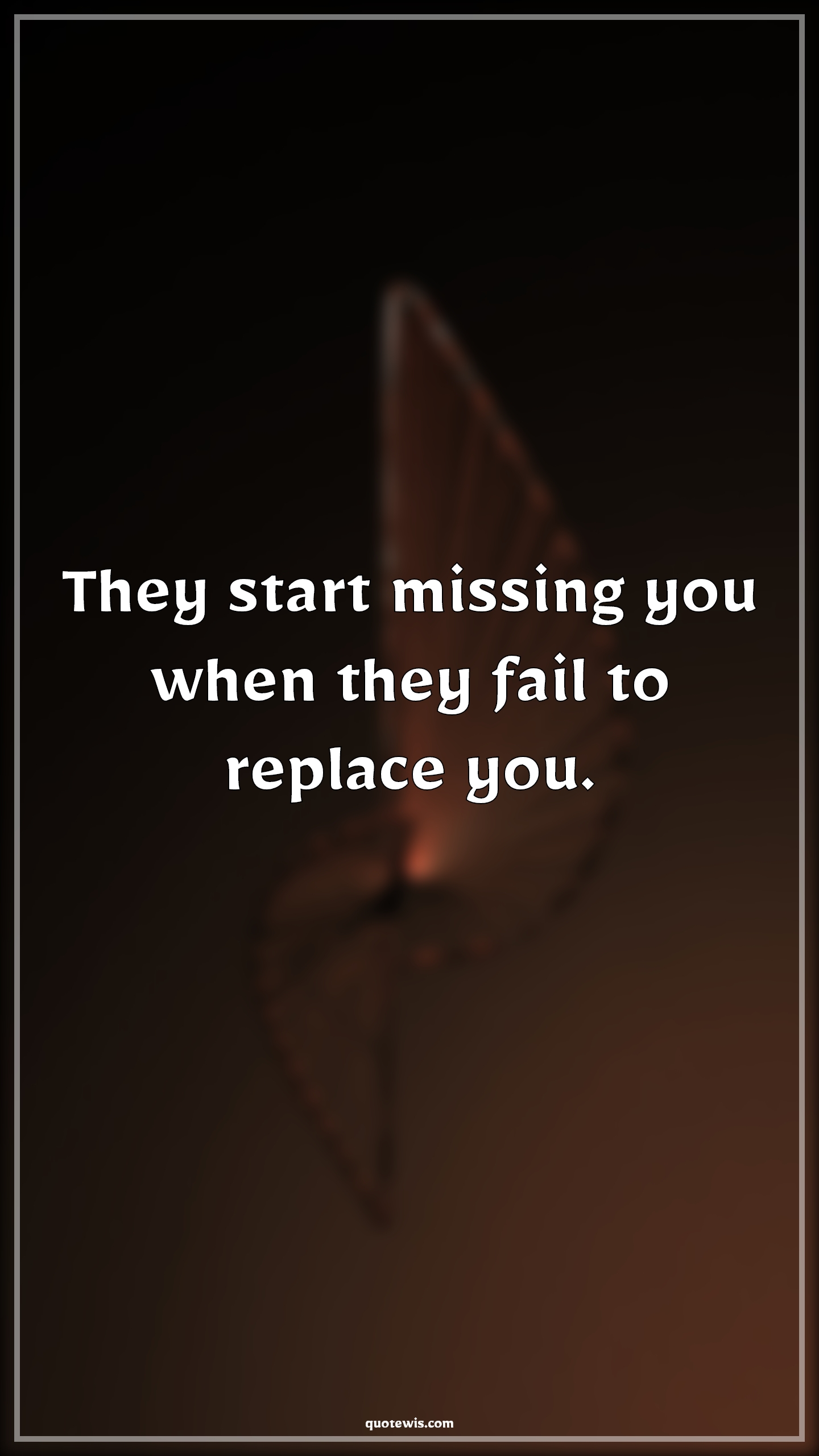 They start missing you when they fail to replace you. - Anonymous Quotes |  They start missing you when they fail to replace you. - Anonymous Quotes |