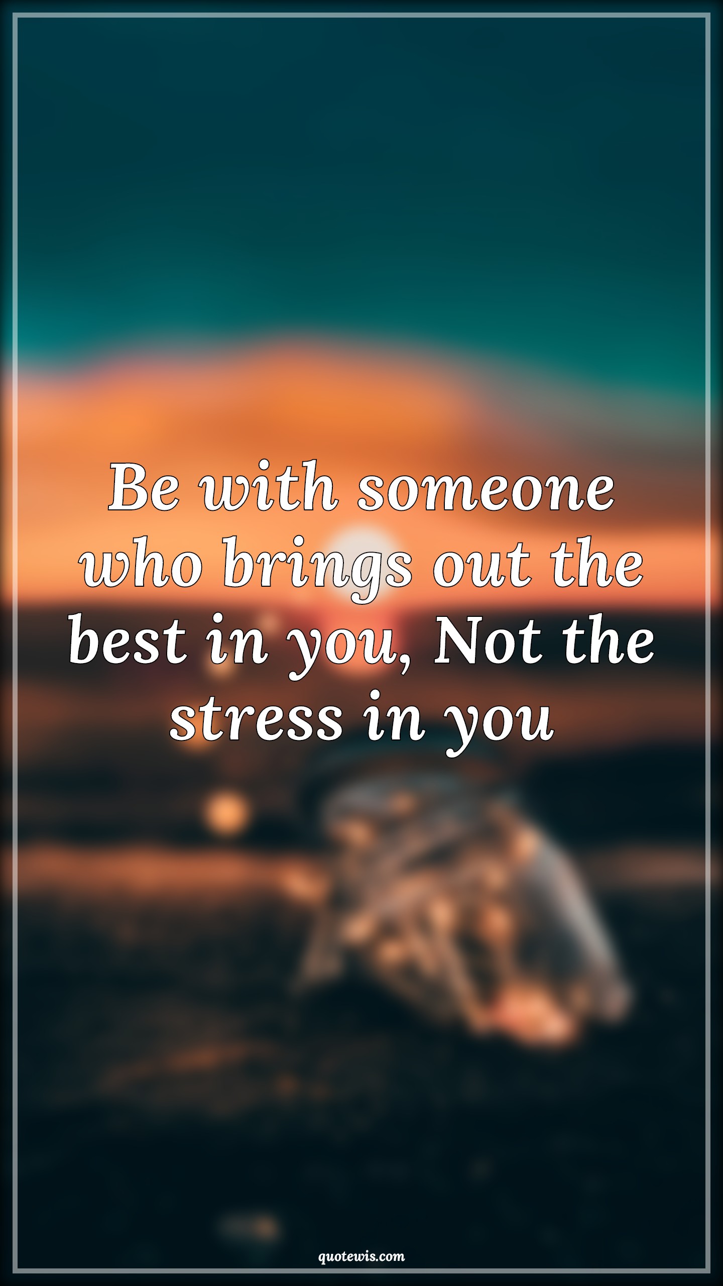 Be with someone who brings out the best in you, Not the stress in you - Anonymous Quotes |  Be with someone who brings out the best in you, Not the stress in you - Anonymous Quotes |