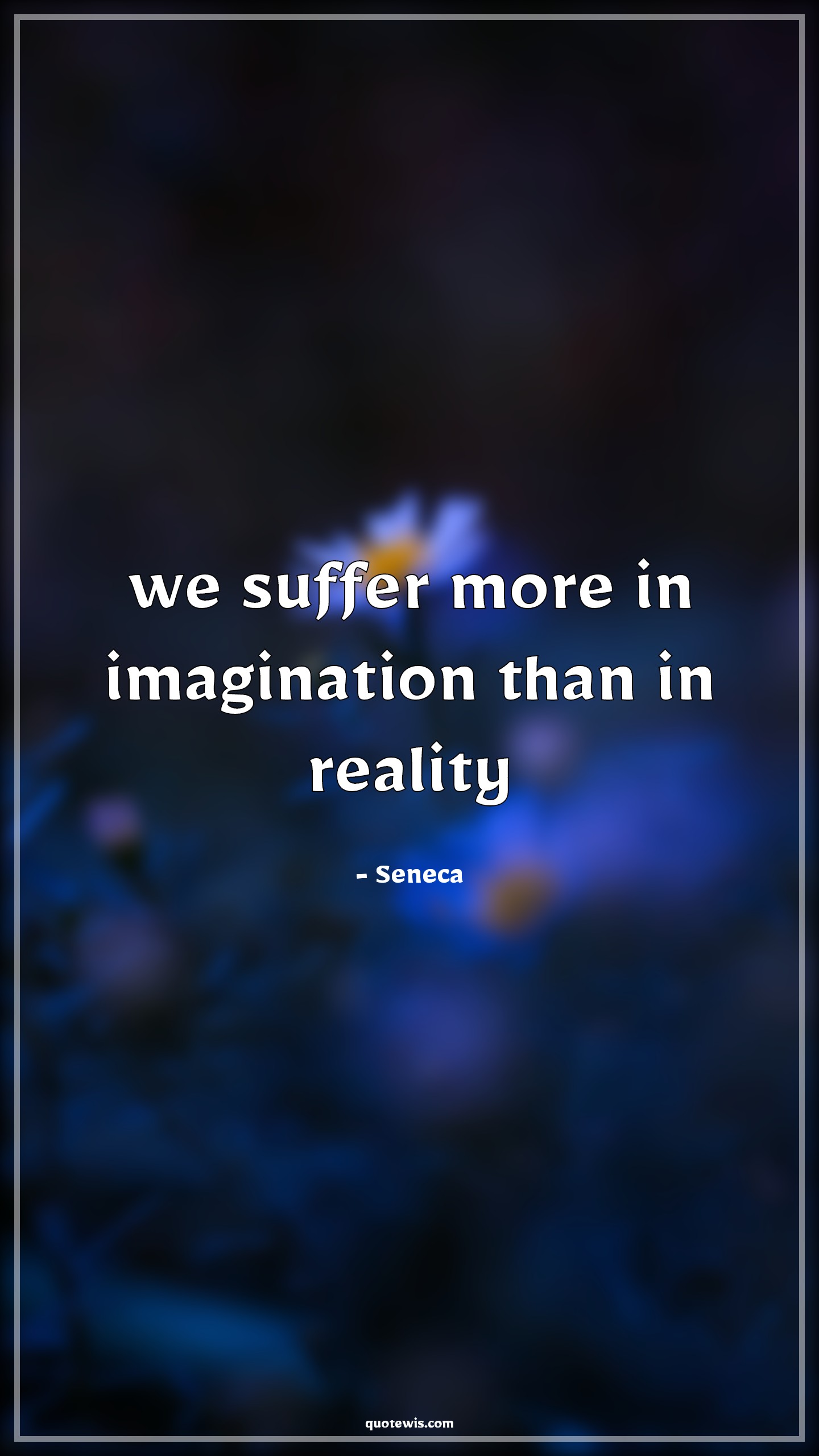 we suffer more in imagination than in reality - Seneca Quotes |  Suffer Quotes, Imagination Quotes, Reality Quotes, we suffer more in imagination than in reality - Seneca Quotes |  Suffer Quotes, Imagination Quotes, Reality Quotes,
