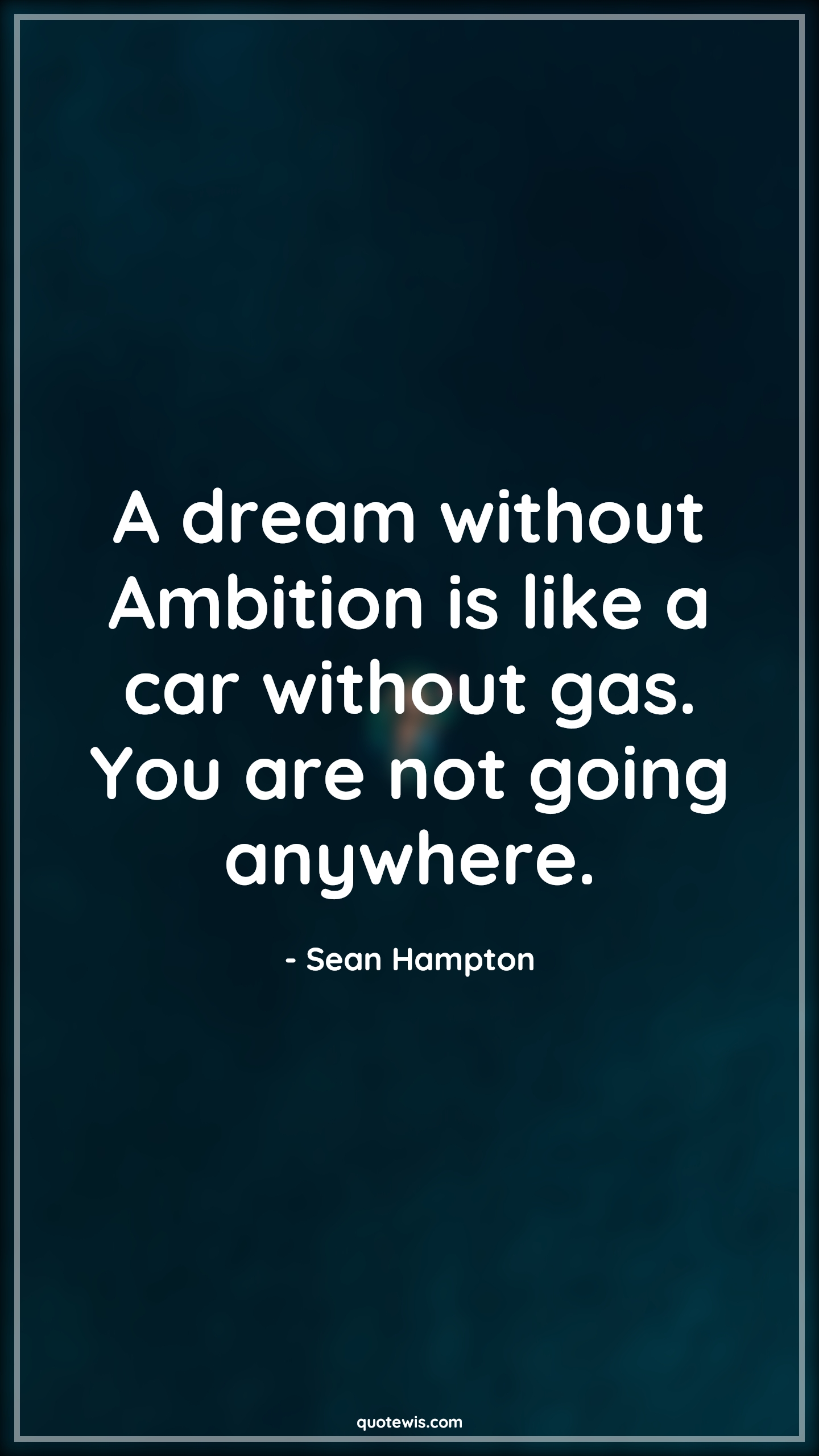 A dream without Ambition is like a car without gas. You are not going anywhere. - Sean Hampton Quotes | Dream Quotes, Ambition Quotes, A dream without Ambition is like a car without gas. You are not going anywhere. - Sean Hampton Quotes | Dream Quotes, Ambition Quotes,