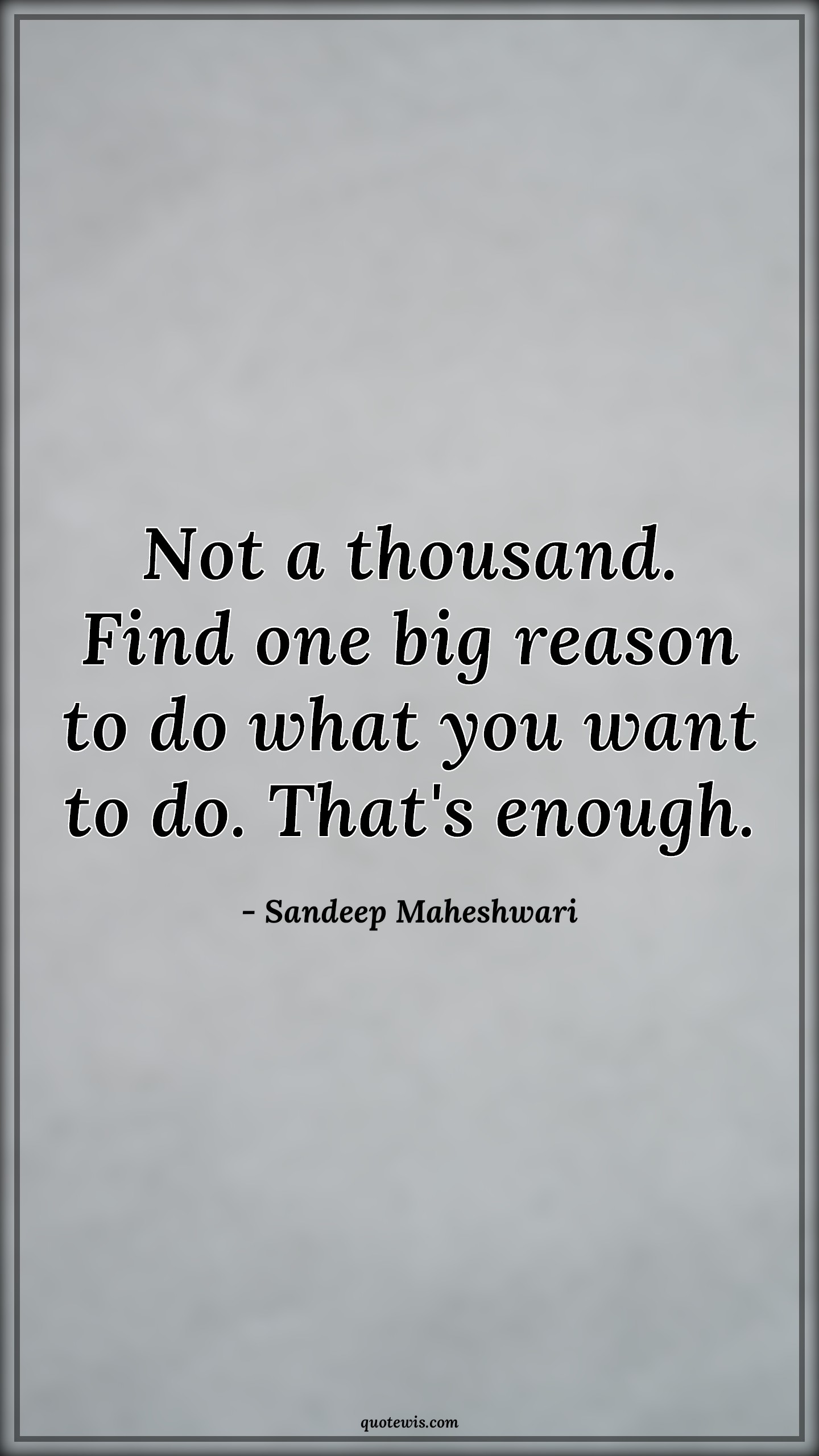 Not a thousand. Find one big reason to do what you want to do. That's enough. - Sandeep Maheshwari Quotes | Not a thousand. Find one big reason to do what you want to do. That's enough. - Sandeep Maheshwari Quotes |