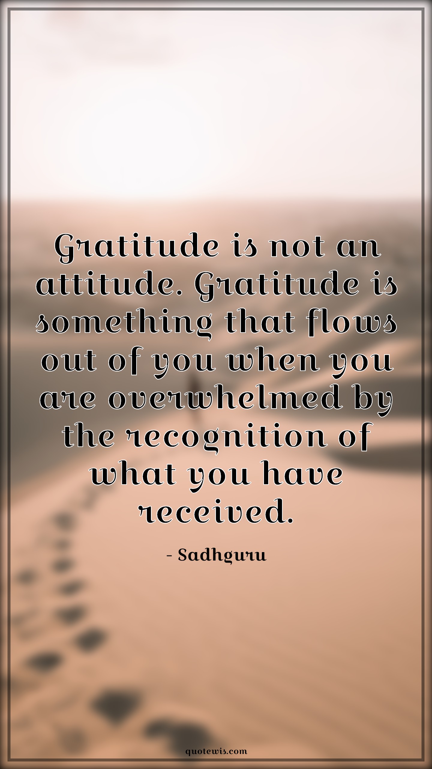 Gratitude is not an attitude. Gratitude is something that flows out of you when you are overwhelmed by the recognition of what you have received. - Sadhguru Quotes |  Gratitude Quotes, Attitude Quotes, Recognition Quotes, Behaviour Quotes, Gratitude is not an attitude. Gratitude is something that flows out of you when you are overwhelmed by the recognition of what you have received. - Sadhguru Quotes |  Gratitude Quotes, Attitude Quotes, Recognition Quotes, Behaviour Quotes,