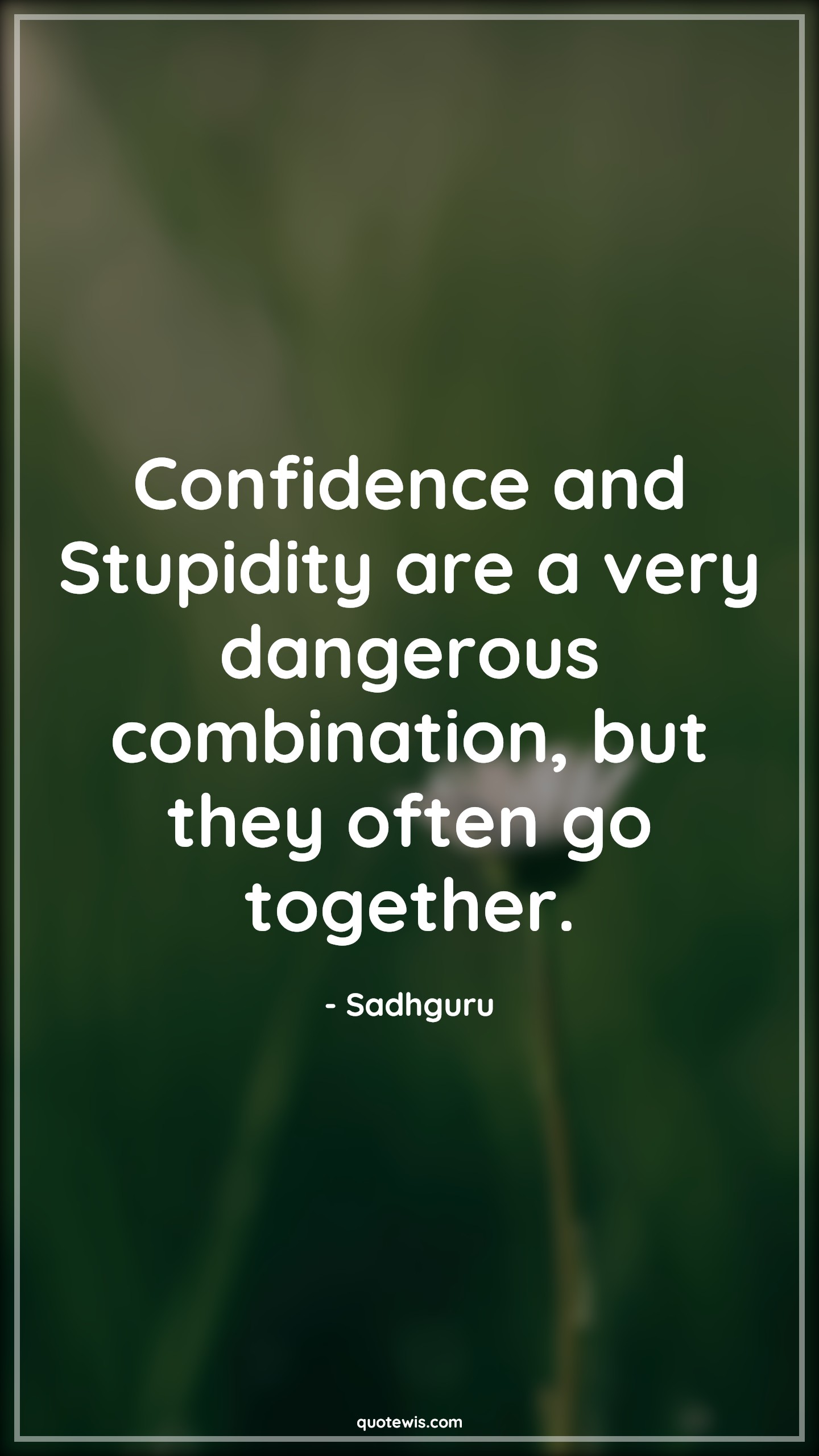 Confidence and Stupidity are a very dangerous combination, but they often go together. - Sadhguru Quotes | Confidence and Stupidity are a very dangerous combination, but they often go together. - Sadhguru Quotes |