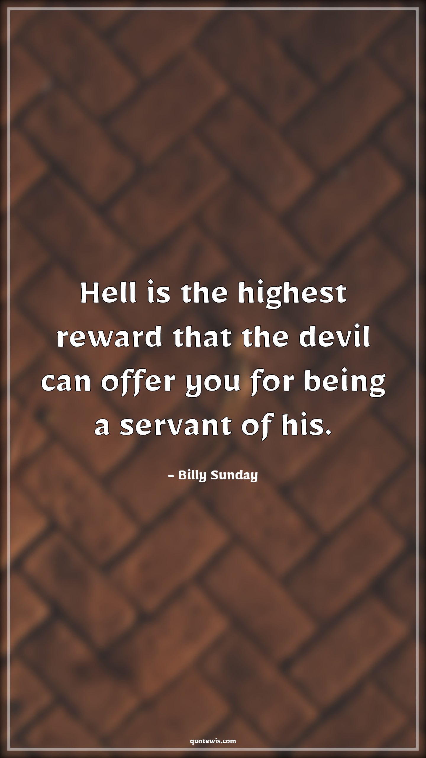 Hell is the highest reward that the devil can offer you for being a servant of his. - Billy Sunday Quotes | Hell is the highest reward that the devil can offer you for being a servant of his. - Billy Sunday Quotes |
