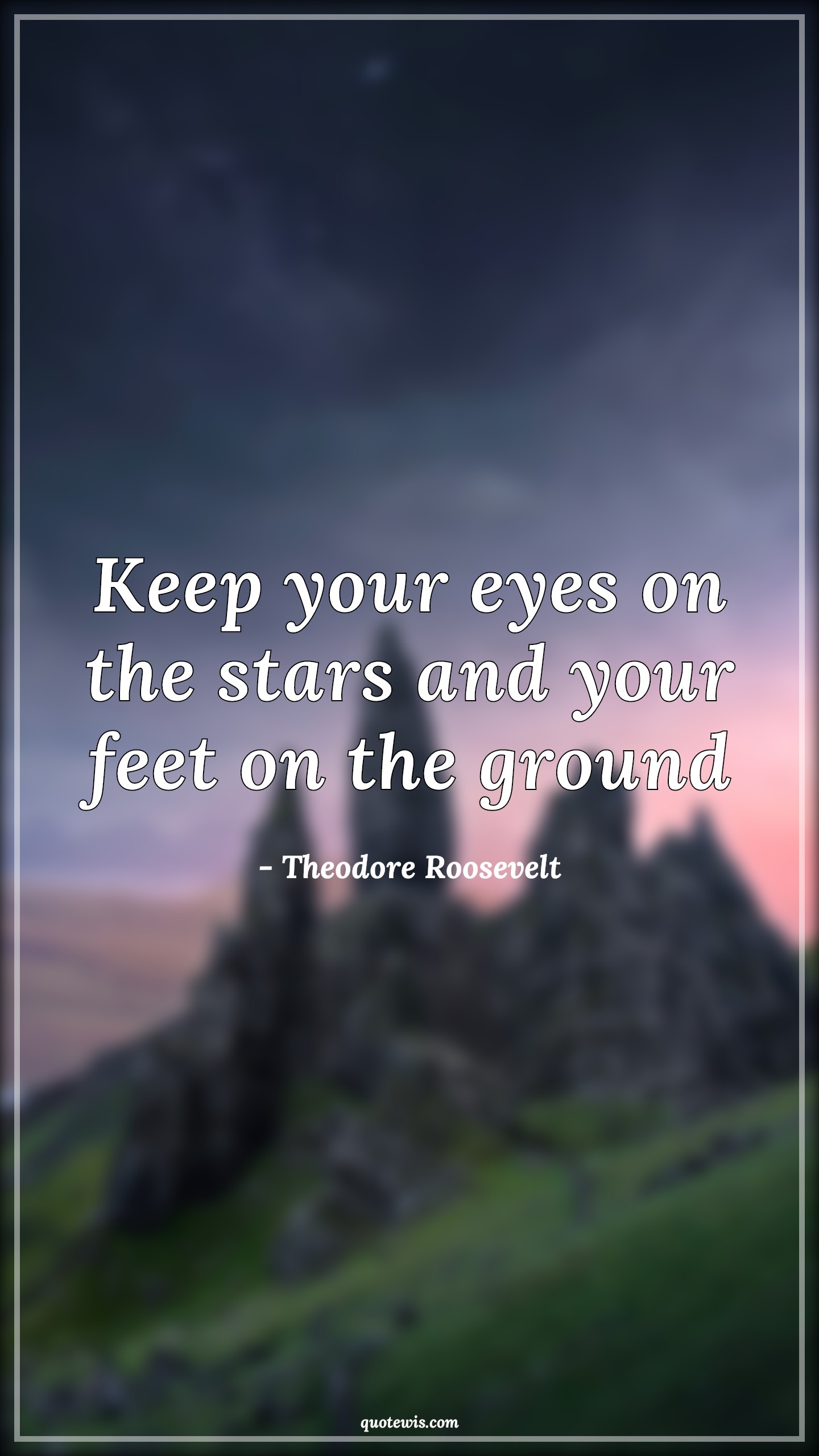 Keep your eyes on the stars and your feet on the ground - Theodore Roosevelt Quotes |  Keep your eyes on the stars and your feet on the ground - Theodore Roosevelt Quotes |