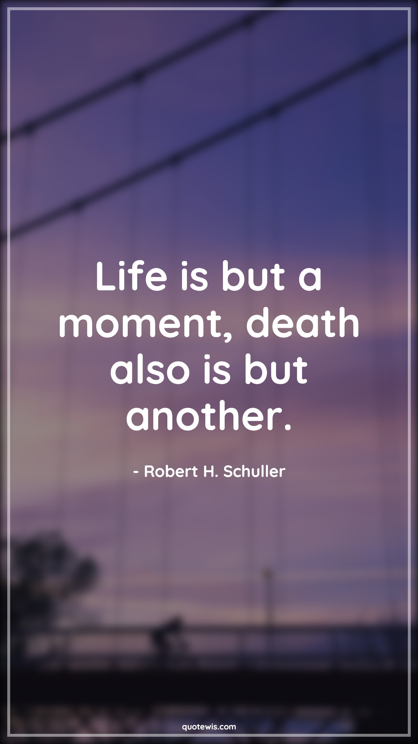 Life is but a moment, death also is but another. - Robert H. Schuller Quotes |  Life is but a moment, death also is but another. - Robert H. Schuller Quotes |