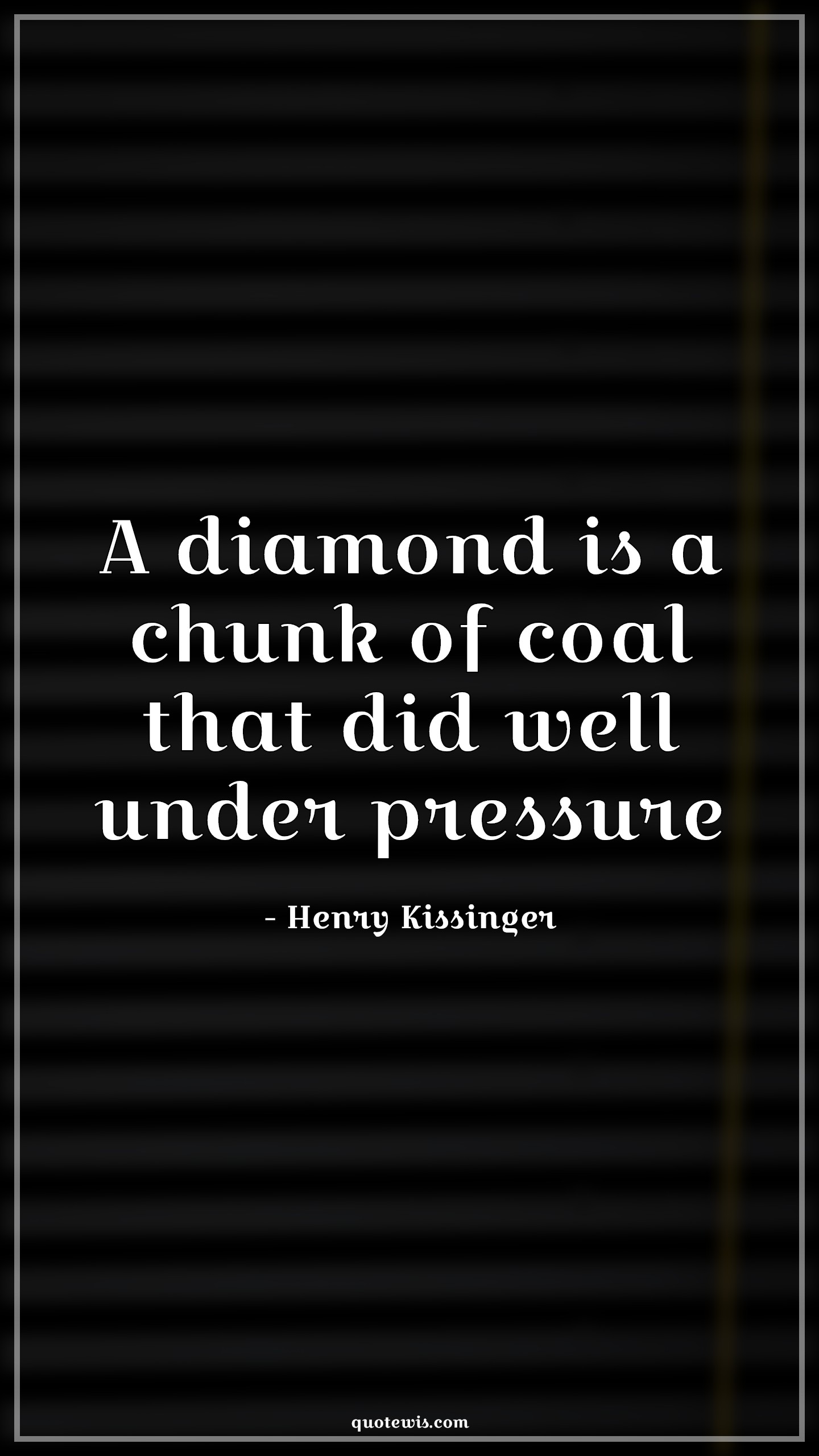 A diamond is a chunk of coal that did well under pressure - Henry Kissinger Quotes |  Diamond Quotes, Pressure Quotes, A diamond is a chunk of coal that did well under pressure - Henry Kissinger Quotes |  Diamond Quotes, Pressure Quotes,