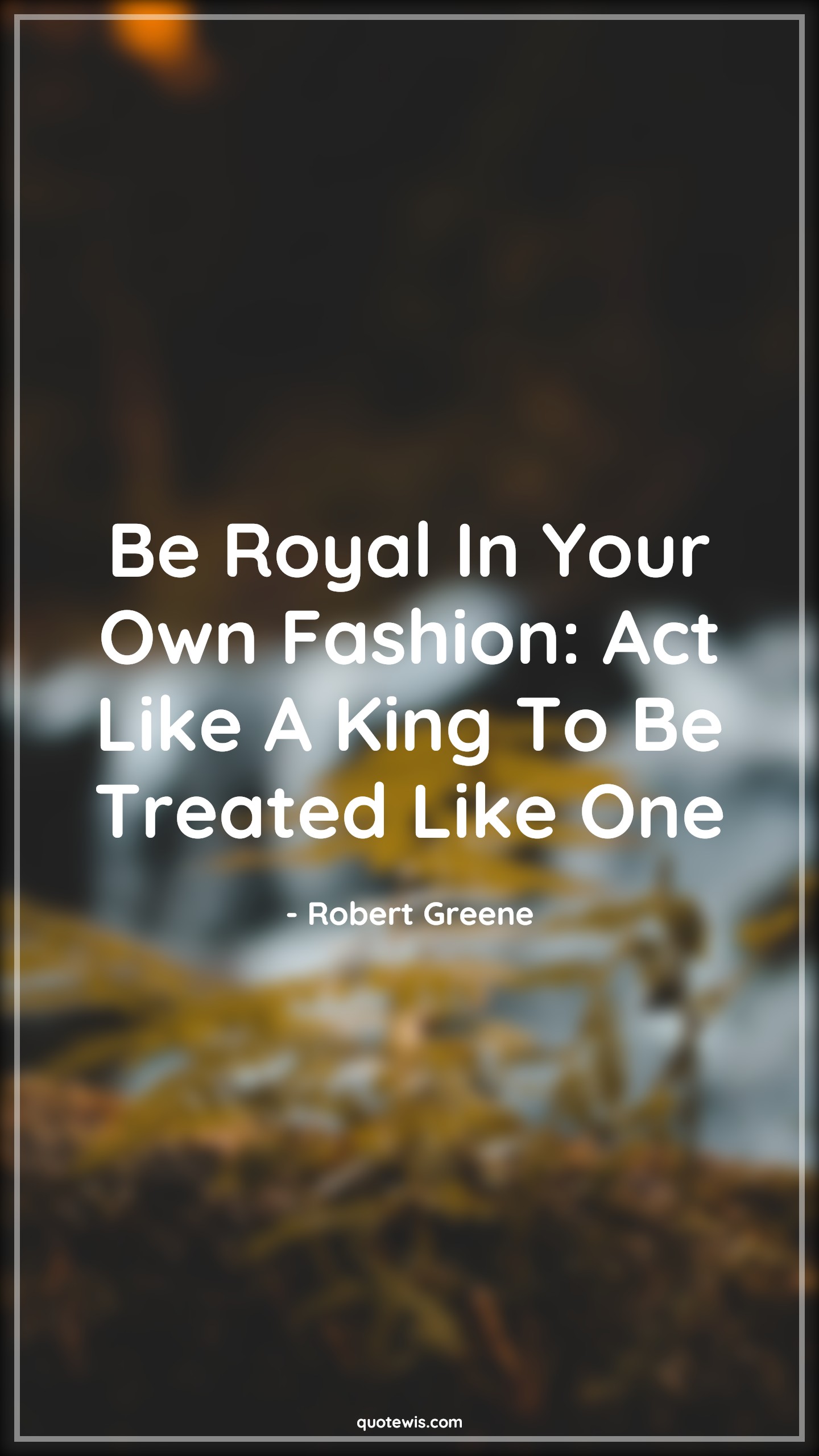 Be royal in your own fashion: Act like a king to be treated like one - Robert Greene Quotes |  Be royal in your own fashion: Act like a king to be treated like one - Robert Greene Quotes |