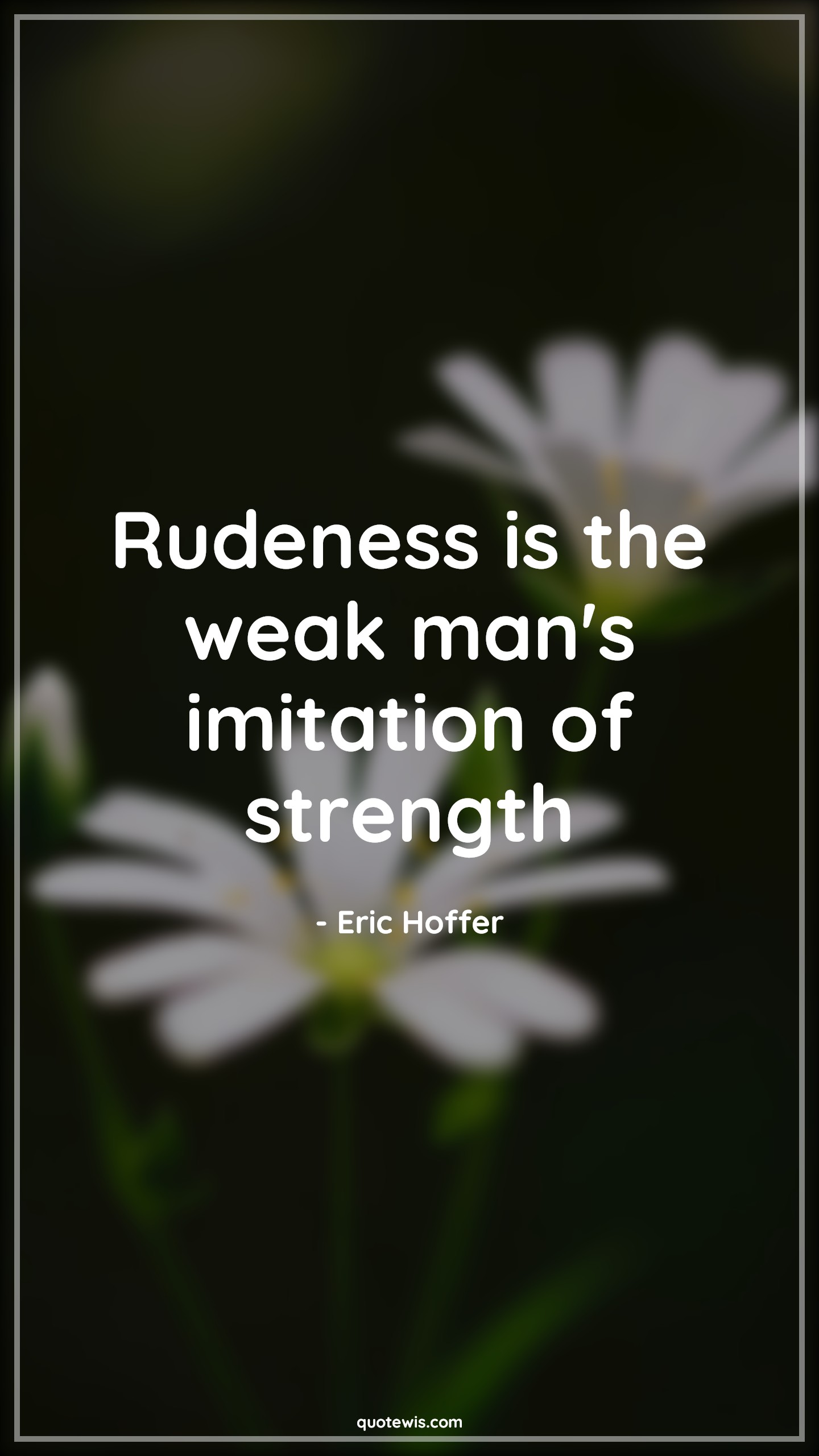 Rudeness is the weak man's imitation of strength - Eric Hoffer Quotes | Rude Quotes, Weak Quotes, Imitate Quotes, Strength Quotes, Short Quotes, Rudeness is the weak man's imitation of strength - Eric Hoffer Quotes | Rude Quotes, Weak Quotes, Imitate Quotes, Strength Quotes, Short Quotes,