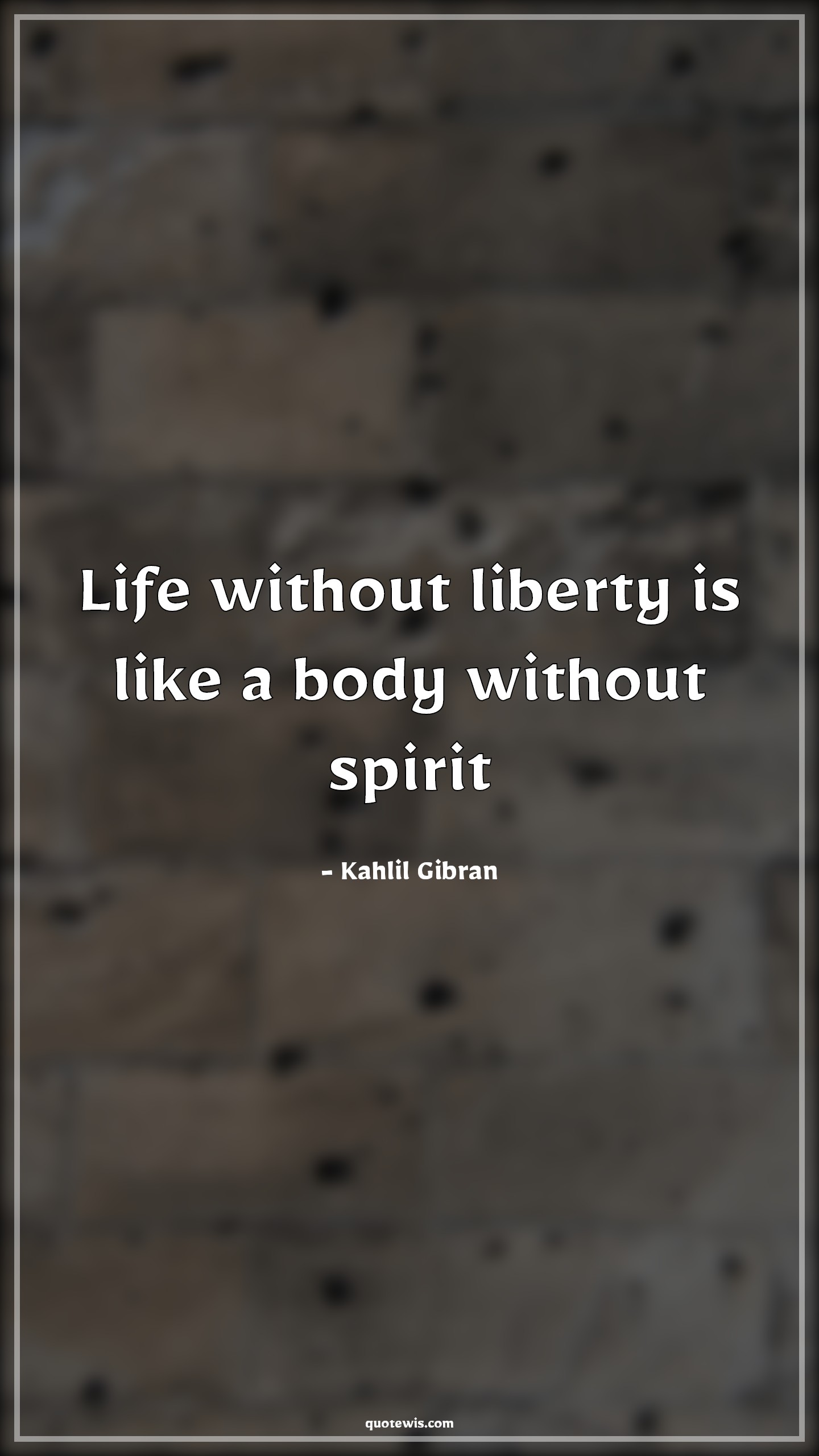 Life without liberty is like a body without spirit - Kahlil Gibran Quotes |  Life without liberty is like a body without spirit - Kahlil Gibran Quotes |