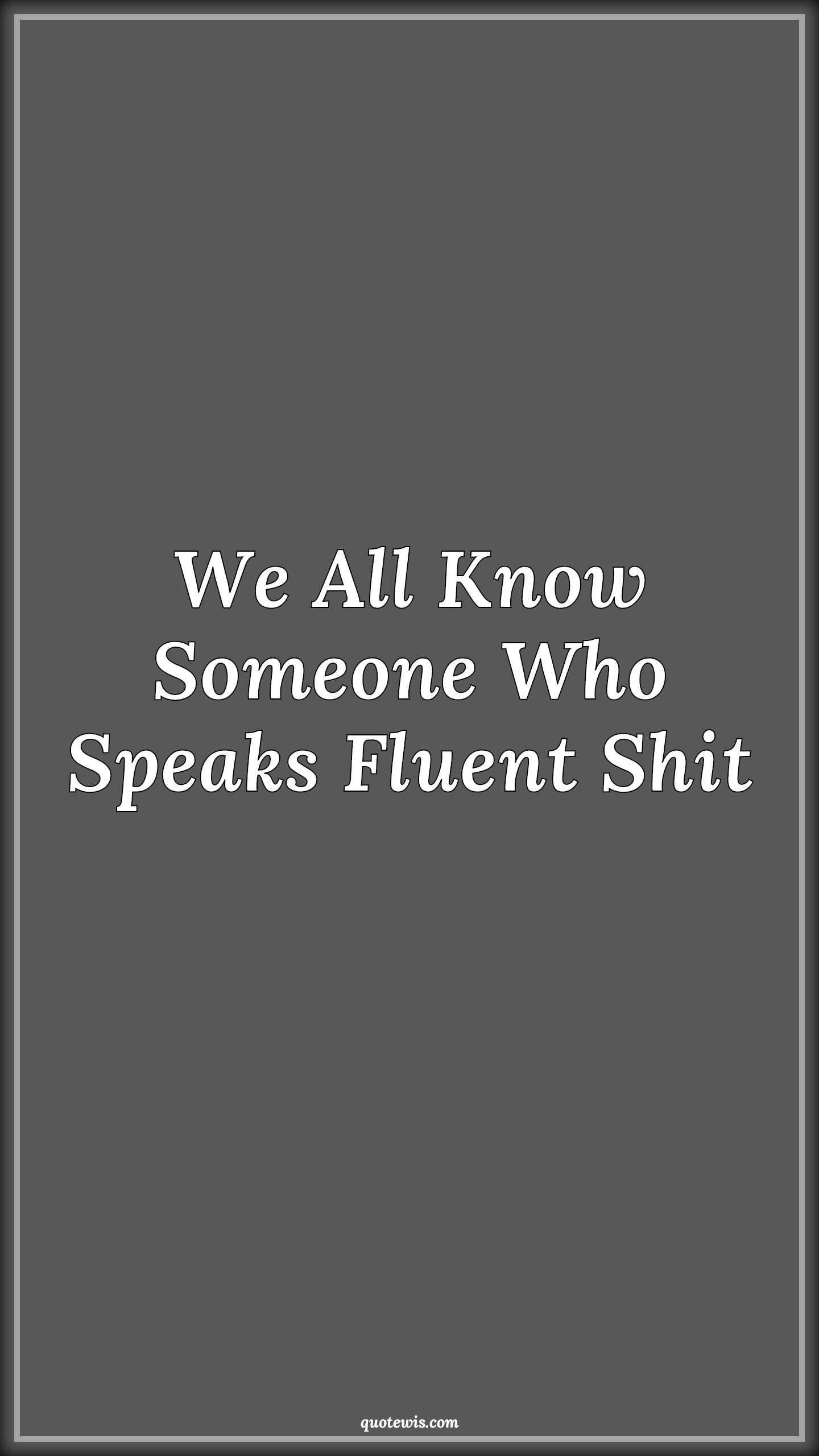 We All Know Someone Who Speaks Fluent Shit - Anonymous Quotes |  We All Know Someone Who Speaks Fluent Shit - Anonymous Quotes |