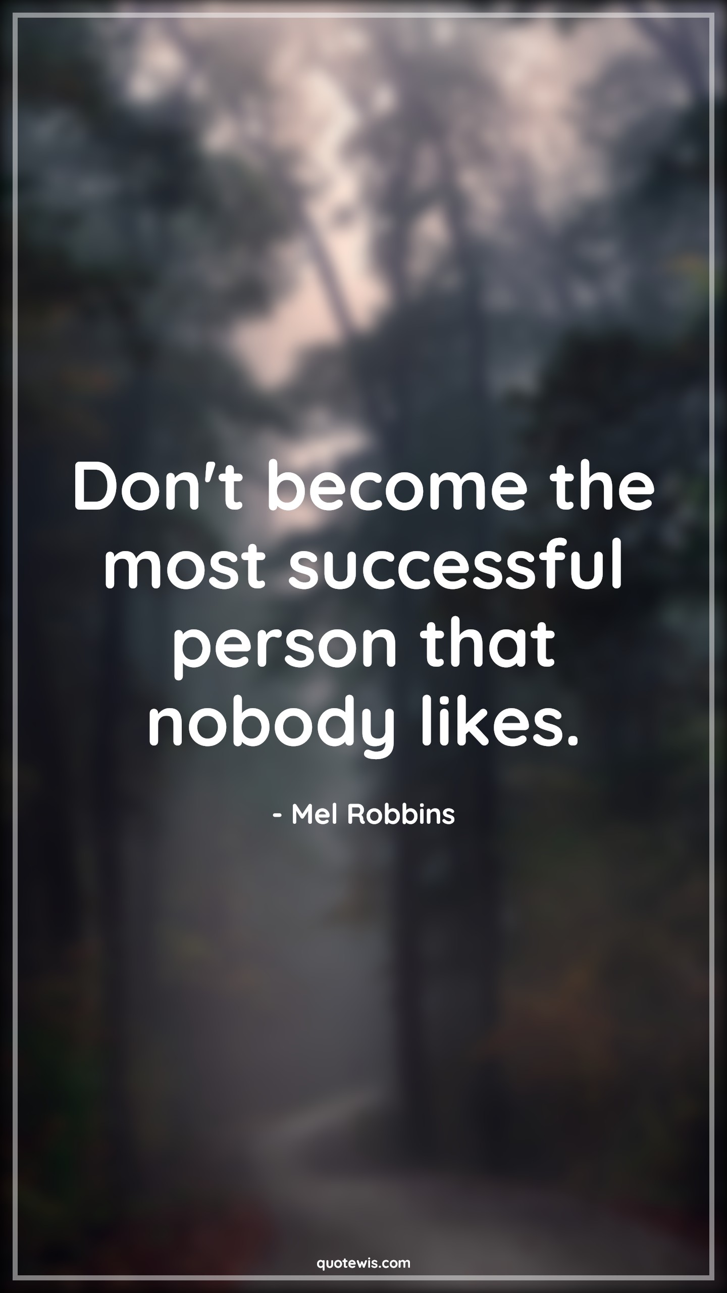 Don't become the most successful person that nobody likes. - Mel Robbins Quotes |  Personality Quotes, Character Quotes, Attitude Quotes, Success Quotes, Short success Quotes, Short Quotes, Don't Quotes, Nobody Quotes, Don't become the most successful person that nobody likes. - Mel Robbins Quotes |  Personality Quotes, Character Quotes, Attitude Quotes, Success Quotes, Short success Quotes, Short Quotes, Don't Quotes, Nobody Quotes,