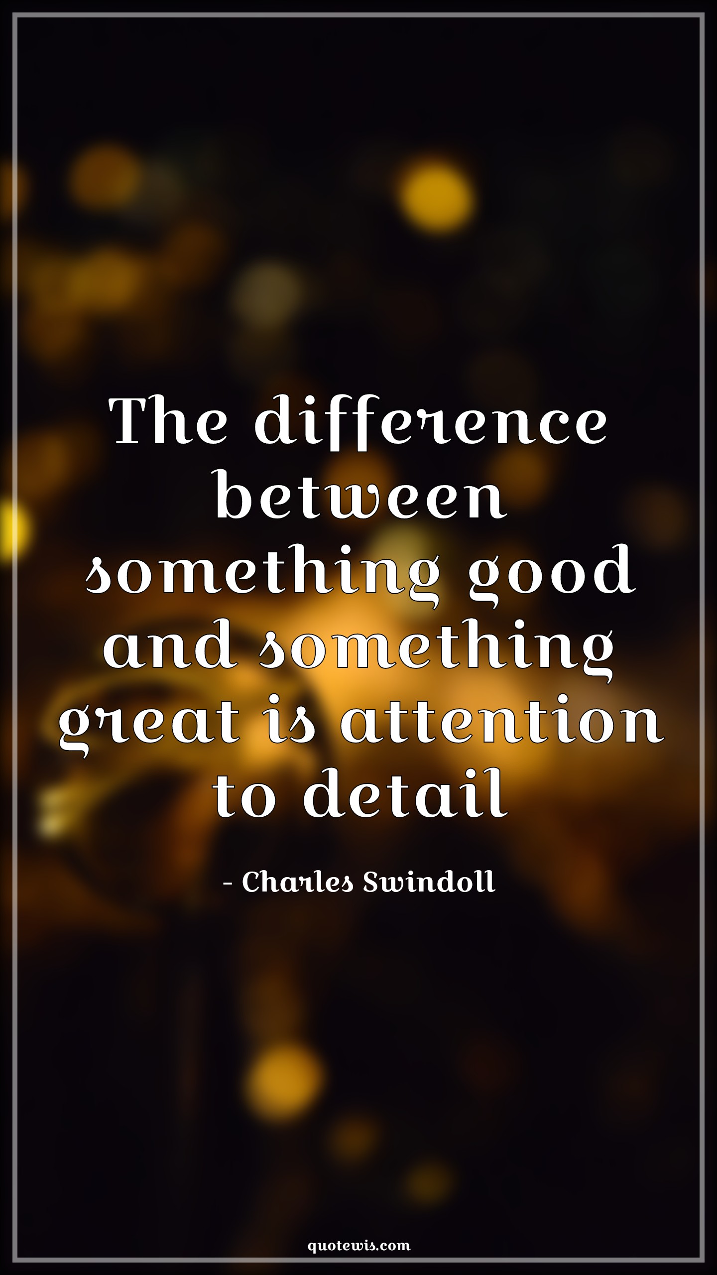 The difference between something good and something great is attention to detail - Charles Swindoll Quotes | The difference between something good and something great is attention to detail - Charles Swindoll Quotes |