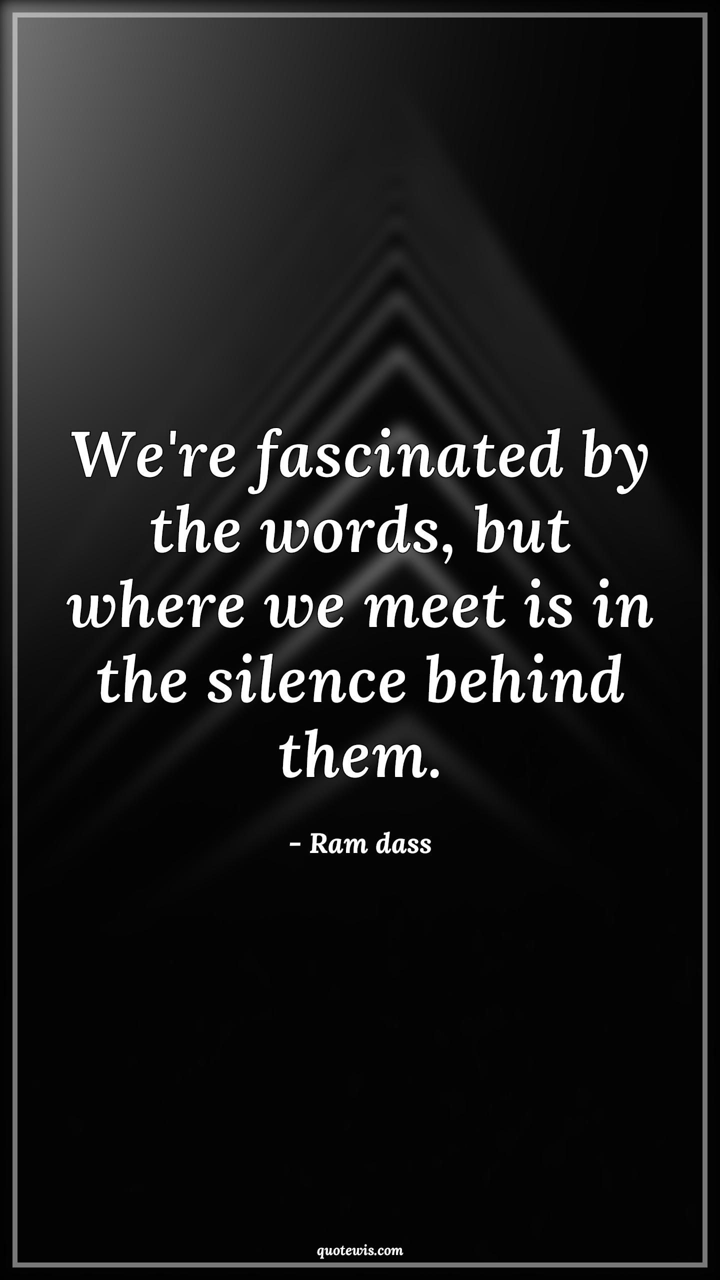 We're fascinated by the words, but where we meet is in the silence behind them. - Ram dass Quotes |  We're fascinated by the words, but where we meet is in the silence behind them. - Ram dass Quotes |