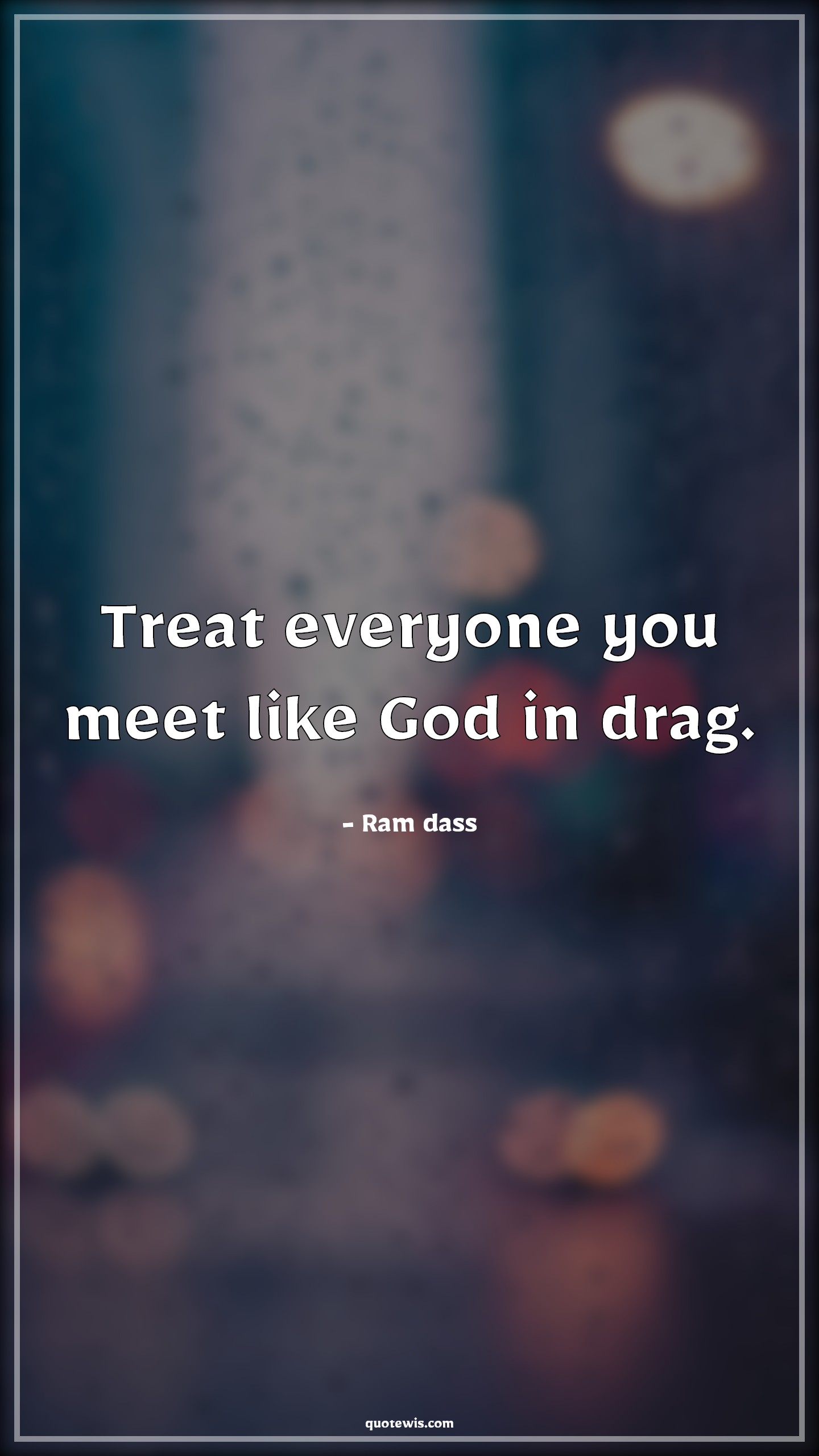 Treat everyone you meet like God in drag. - Ram dass Quotes |  Treat everyone you meet like God in drag. - Ram dass Quotes |