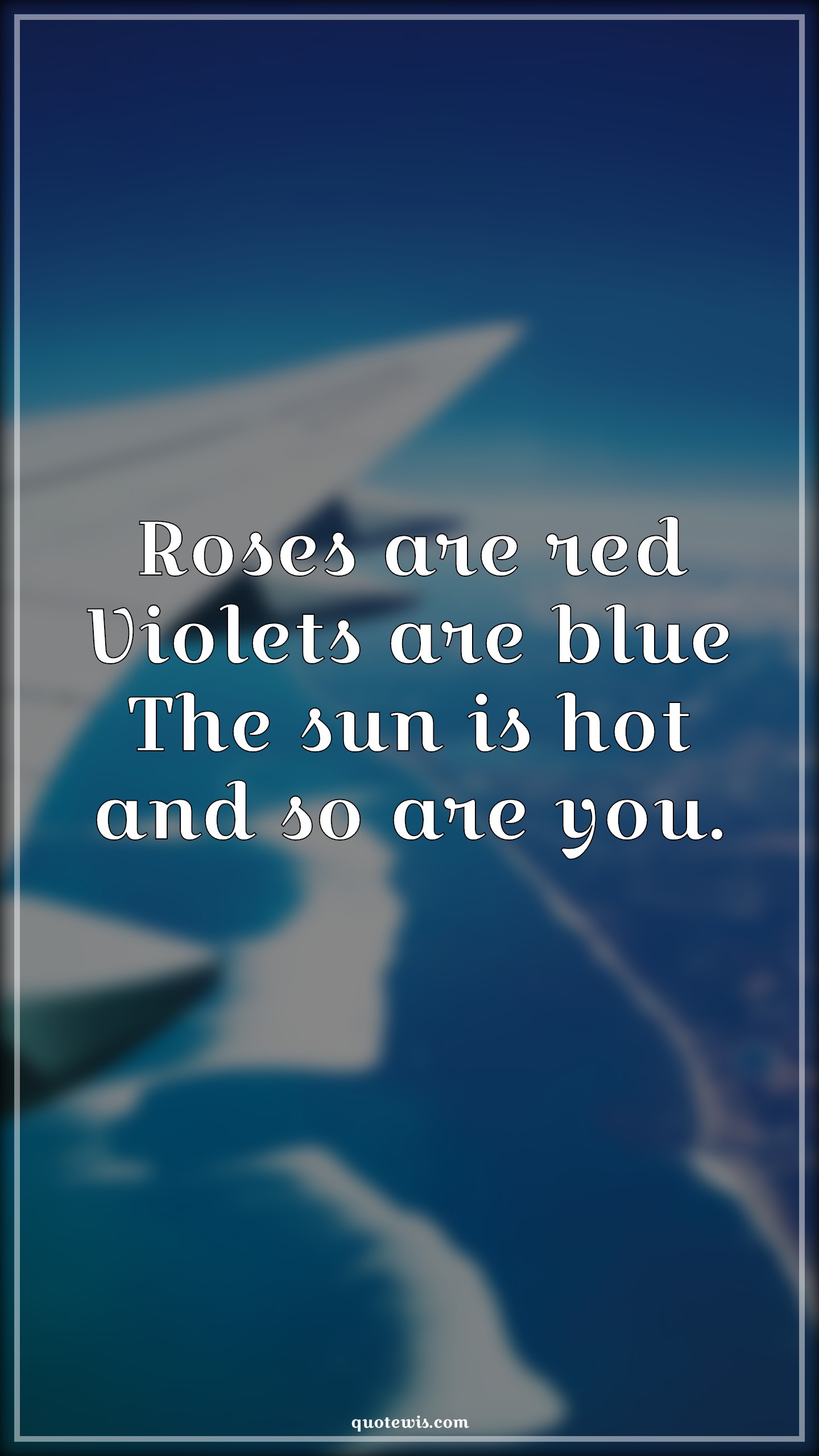 Roses are red Violets are blue The sun is hot and so are you. - Anonymous Quotes |  Roses are red Violets are blue The sun is hot and so are you. - Anonymous Quotes |