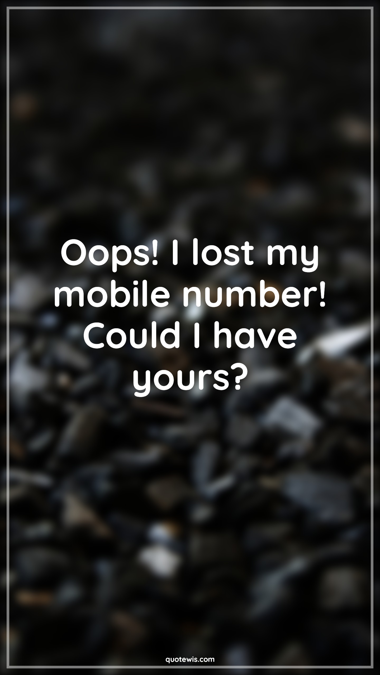 Oops! I lost my mobile number! Could I have yours? - Anonymous Quotes |  Oops! I lost my mobile number! Could I have yours? - Anonymous Quotes |