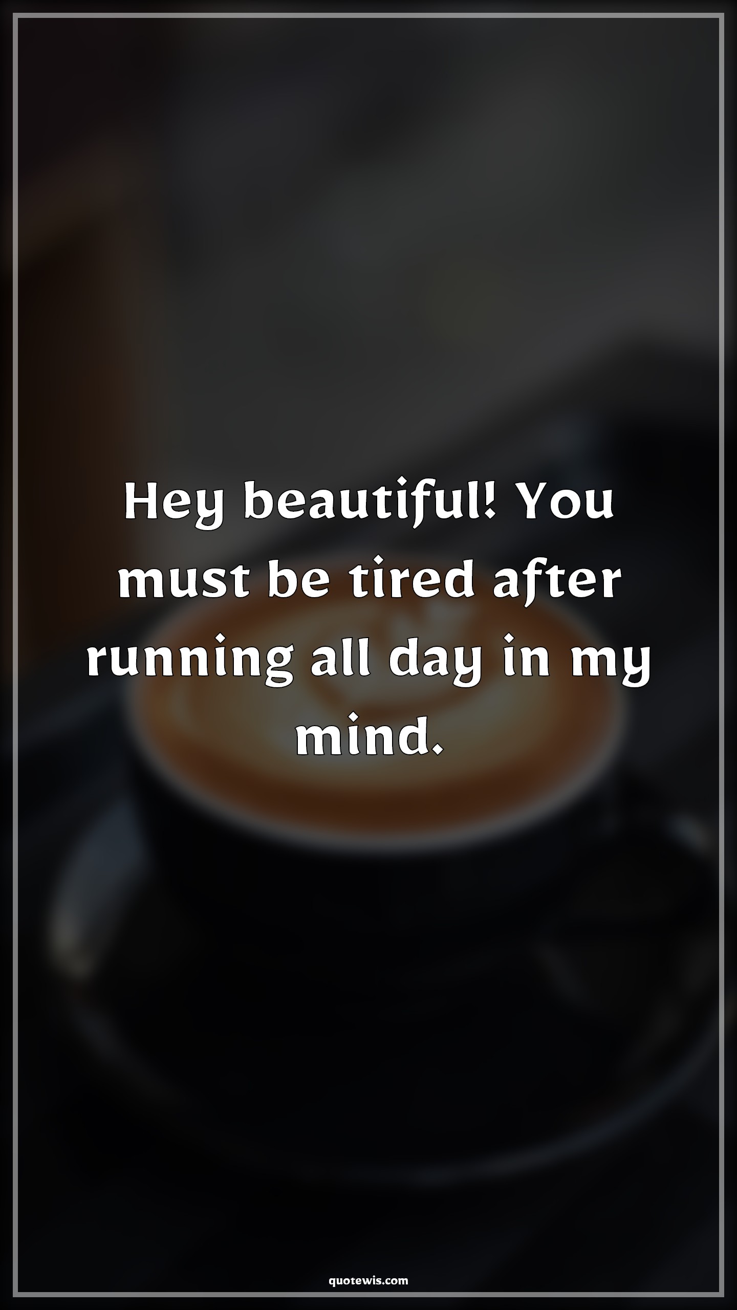 Hey beautiful! You must be tired after running all day in my mind. - Anonymous Quotes |  Beautiful Quotes, Pick-up Lines, Short Pick-up Lines, Flirting Quotes, Short flirting Quotes, Pick-up Lines for Her, Hey beautiful! You must be tired after running all day in my mind. - Anonymous Quotes |  Beautiful Quotes, Pick-up Lines, Short Pick-up Lines, Flirting Quotes, Short flirting Quotes, Pick-up Lines for Her,
