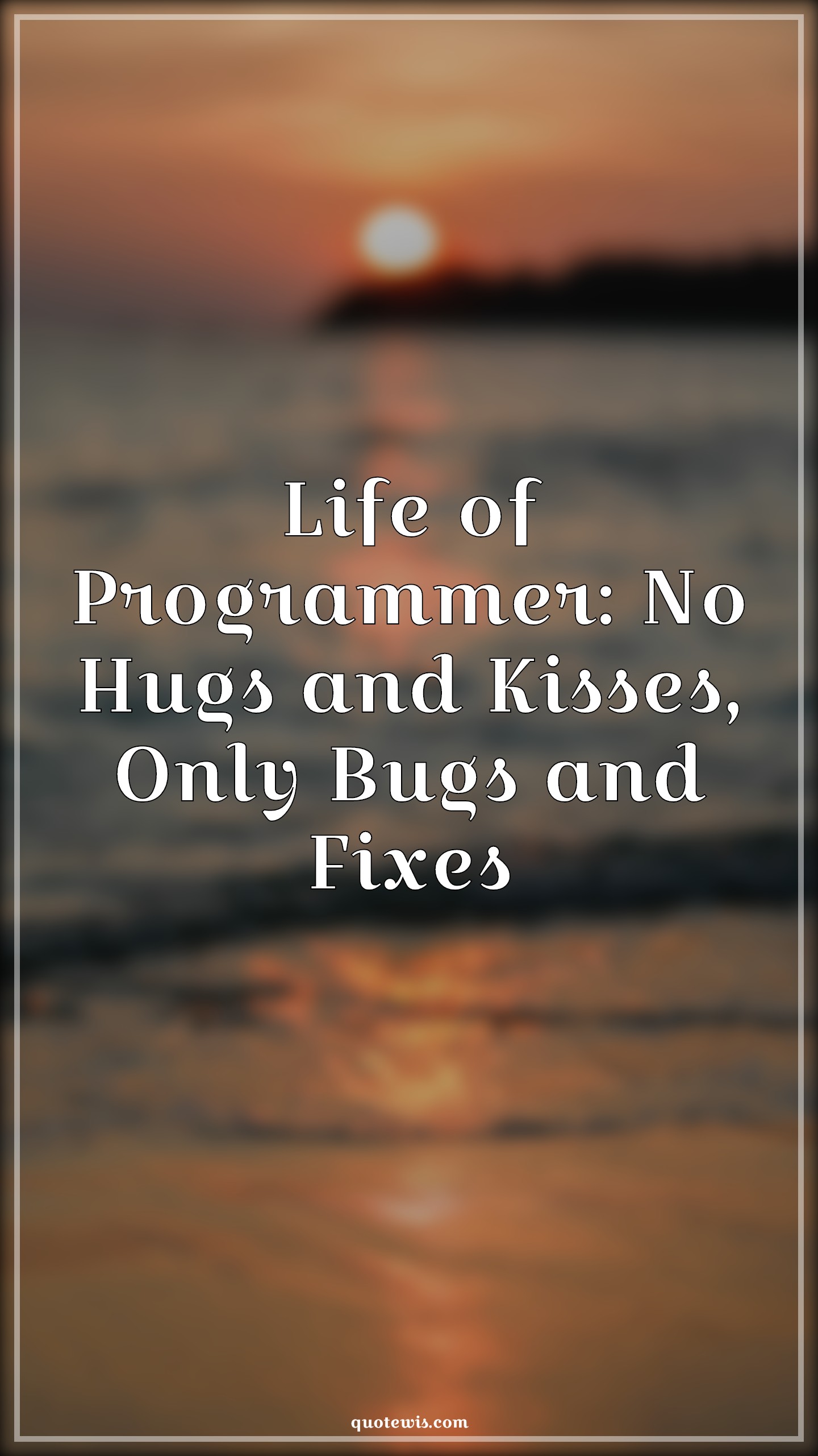 Life of Programmer: No Hugs and Kisses, Only Bugs and Fixes - Anonymous Quotes |  Programming Quotes, Developers Quotes, Short coding Quotes, Geek Quotes, Life of Programmer: No Hugs and Kisses, Only Bugs and Fixes - Anonymous Quotes |  Programming Quotes, Developers Quotes, Short coding Quotes, Geek Quotes,