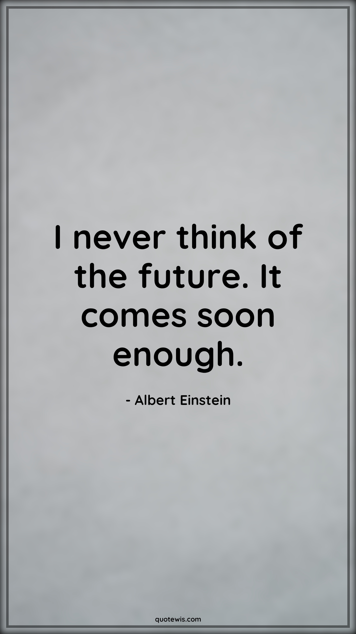 I never think of the future. It comes soon enough. - Albert Einstein Quotes |  I never think of the future. It comes soon enough. - Albert Einstein Quotes |