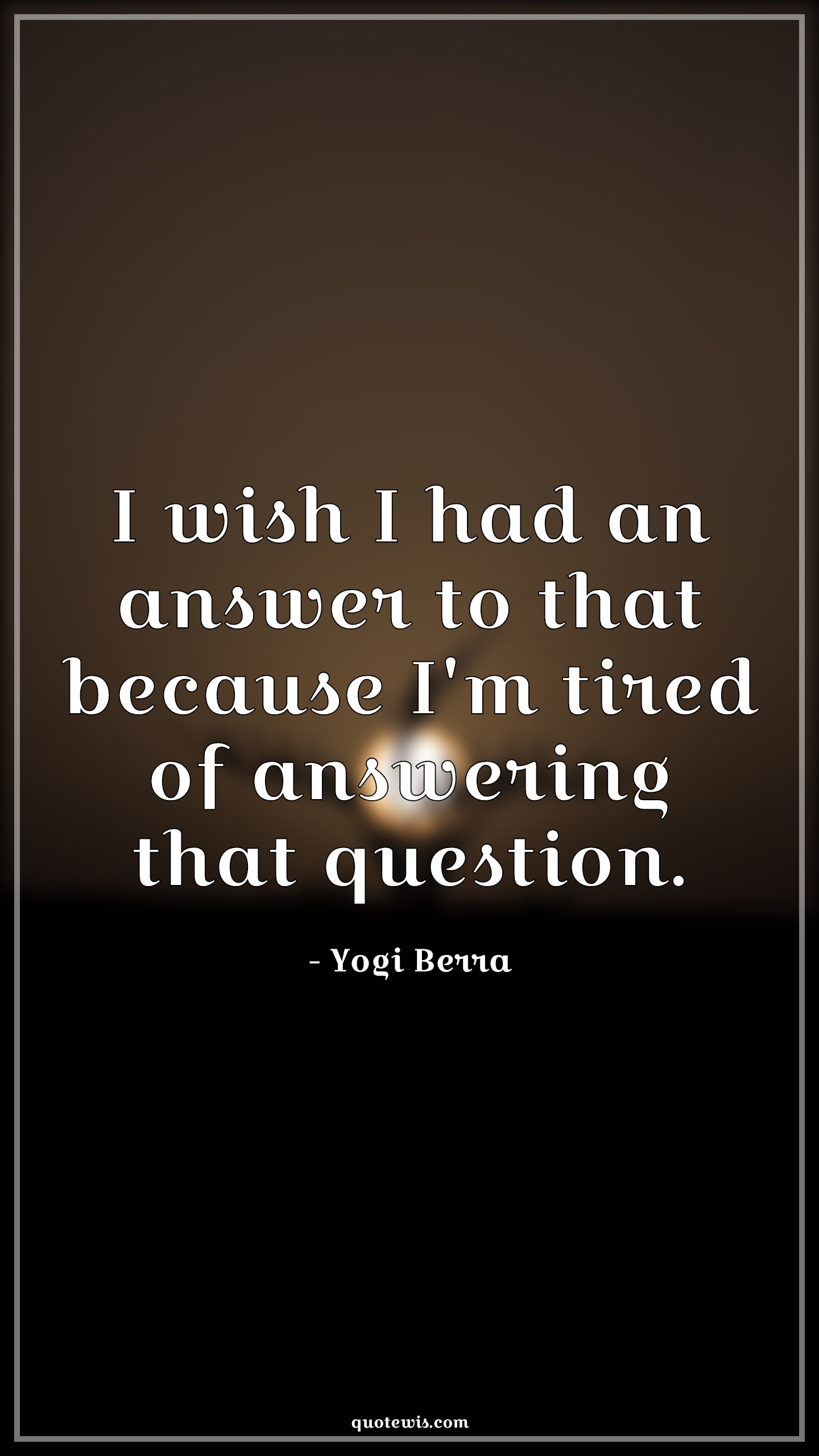 I wish I had an answer to that because I'm tired of answering that question. - Yogi Berra Quotes |  I wish I had an answer to that because I'm tired of answering that question. - Yogi Berra Quotes |