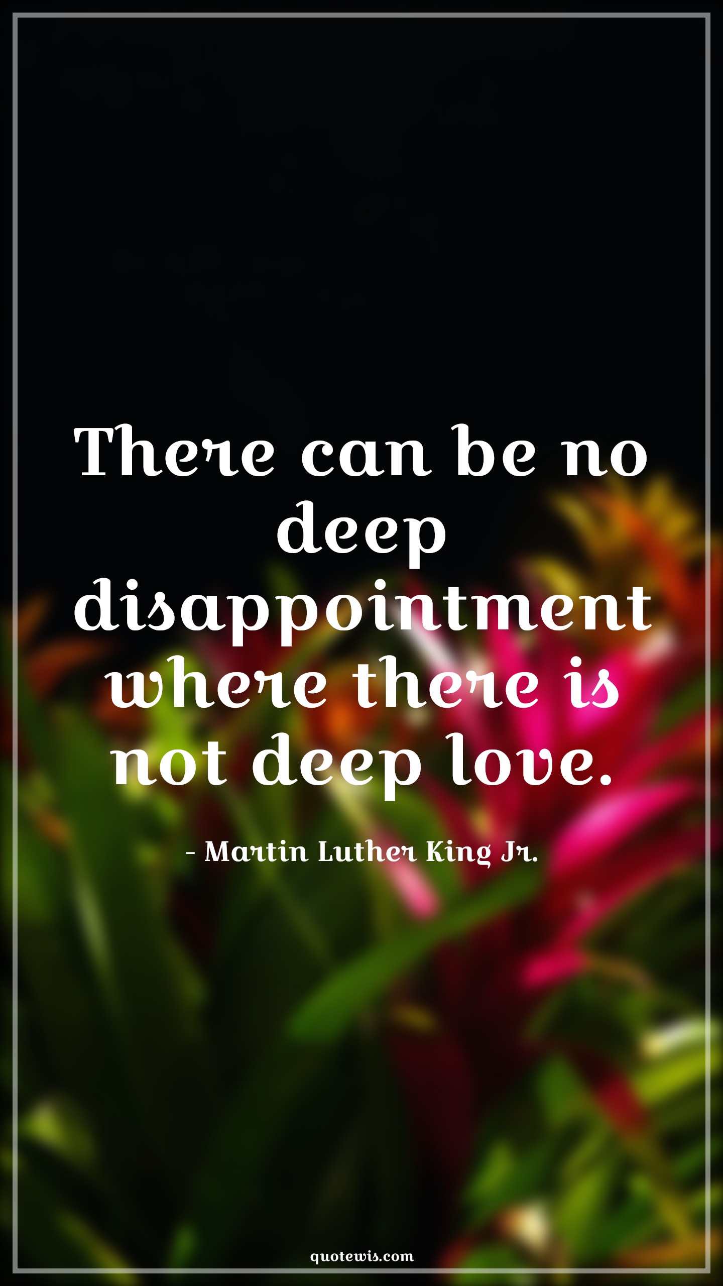 There can be no deep disappointment where there is not deep love. - Martin Luther King Jr. Quotes |  There can be no deep disappointment where there is not deep love. - Martin Luther King Jr. Quotes |