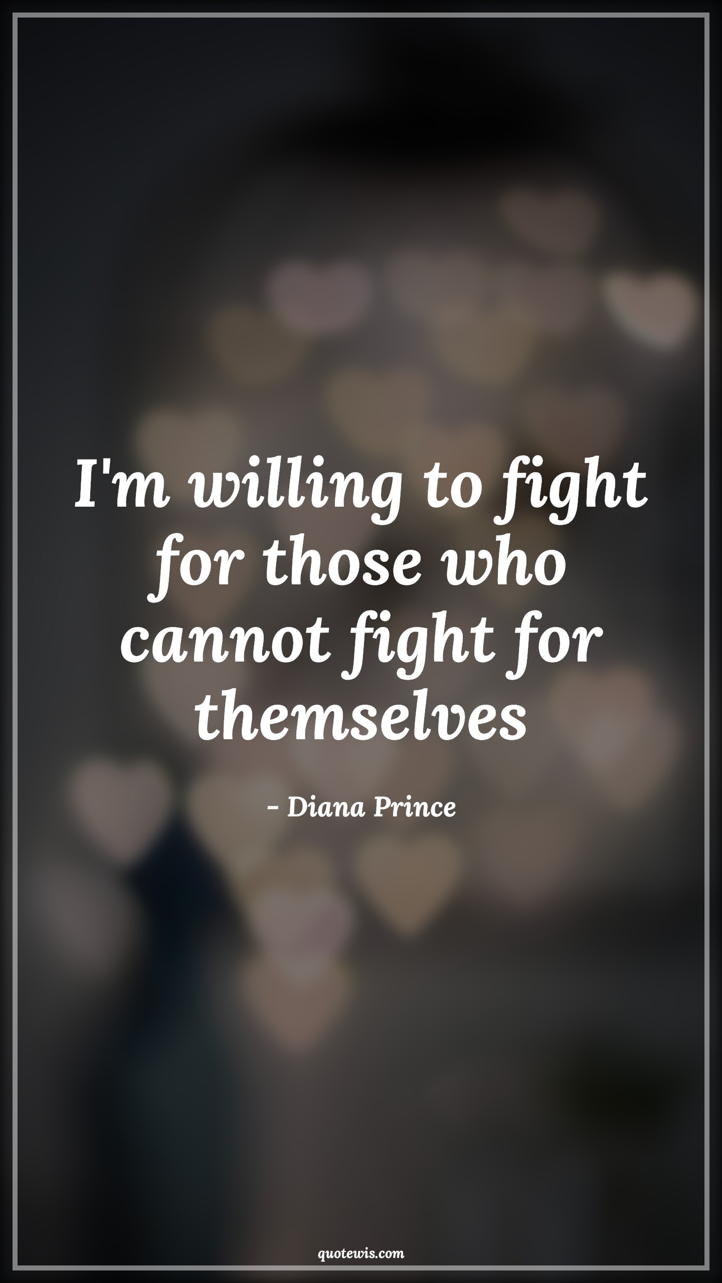 I'm willing to fight for those who cannot fight for themselves - Diana Prince Quotes |  I'm willing to fight for those who cannot fight for themselves - Diana Prince Quotes |