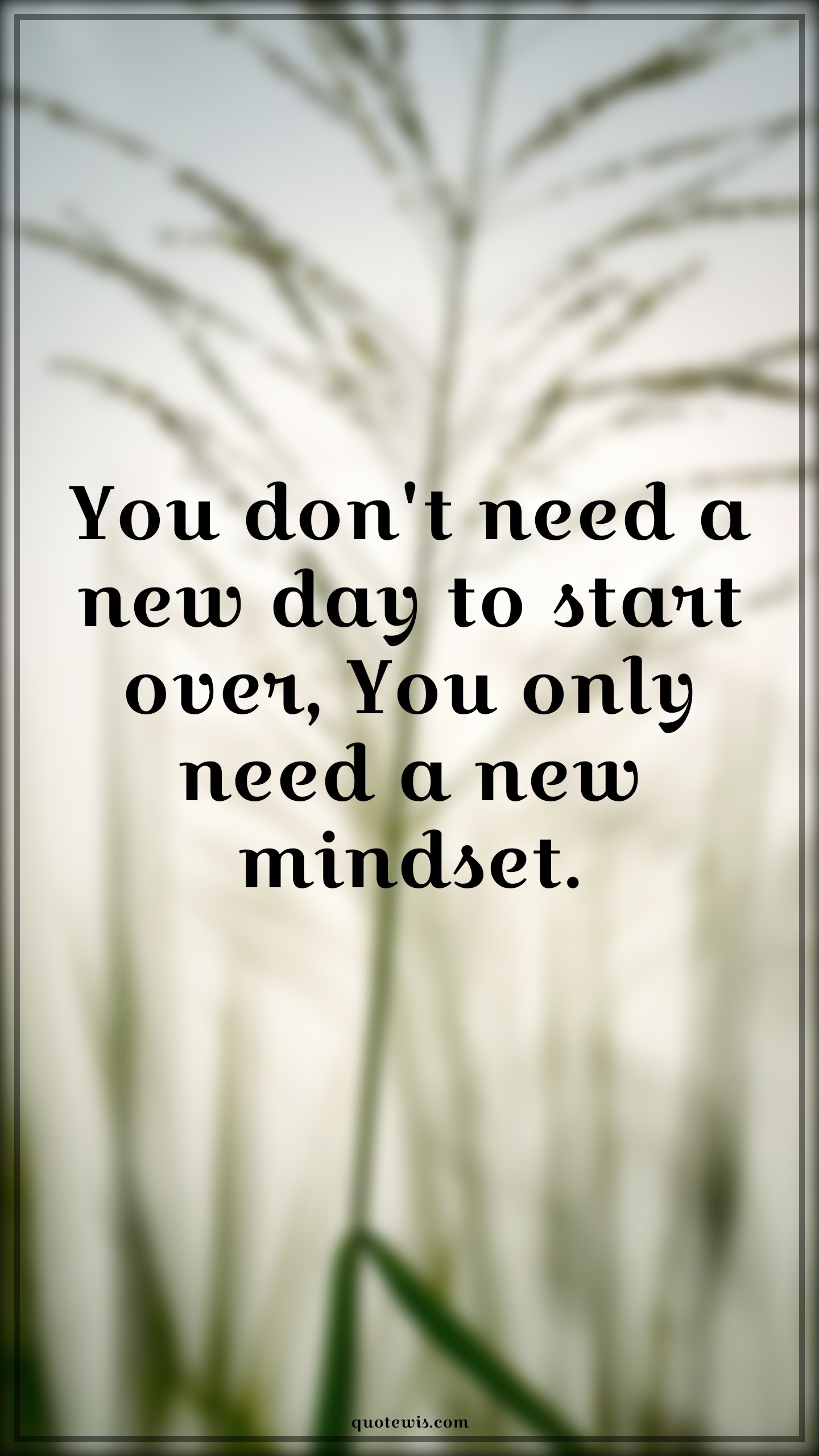 You don't need a new day to start over, You only need a new mindset. - Anonymous Quotes |  You don't need a new day to start over, You only need a new mindset. - Anonymous Quotes |