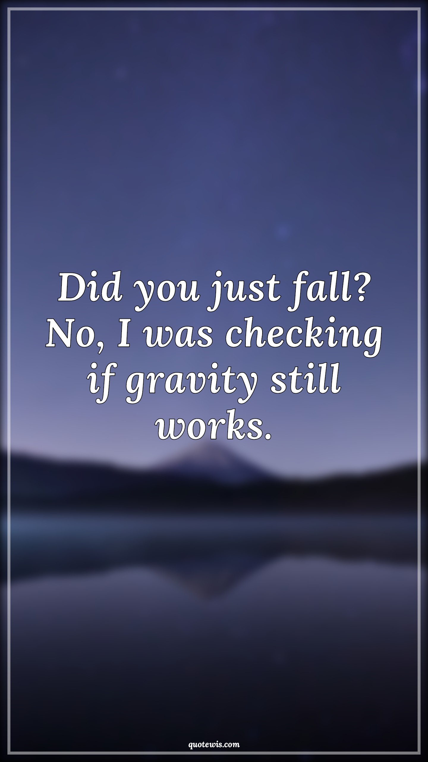 Did you just fall? No, I was checking if gravity still works. Did you just fall? No, I was checking if gravity still works.