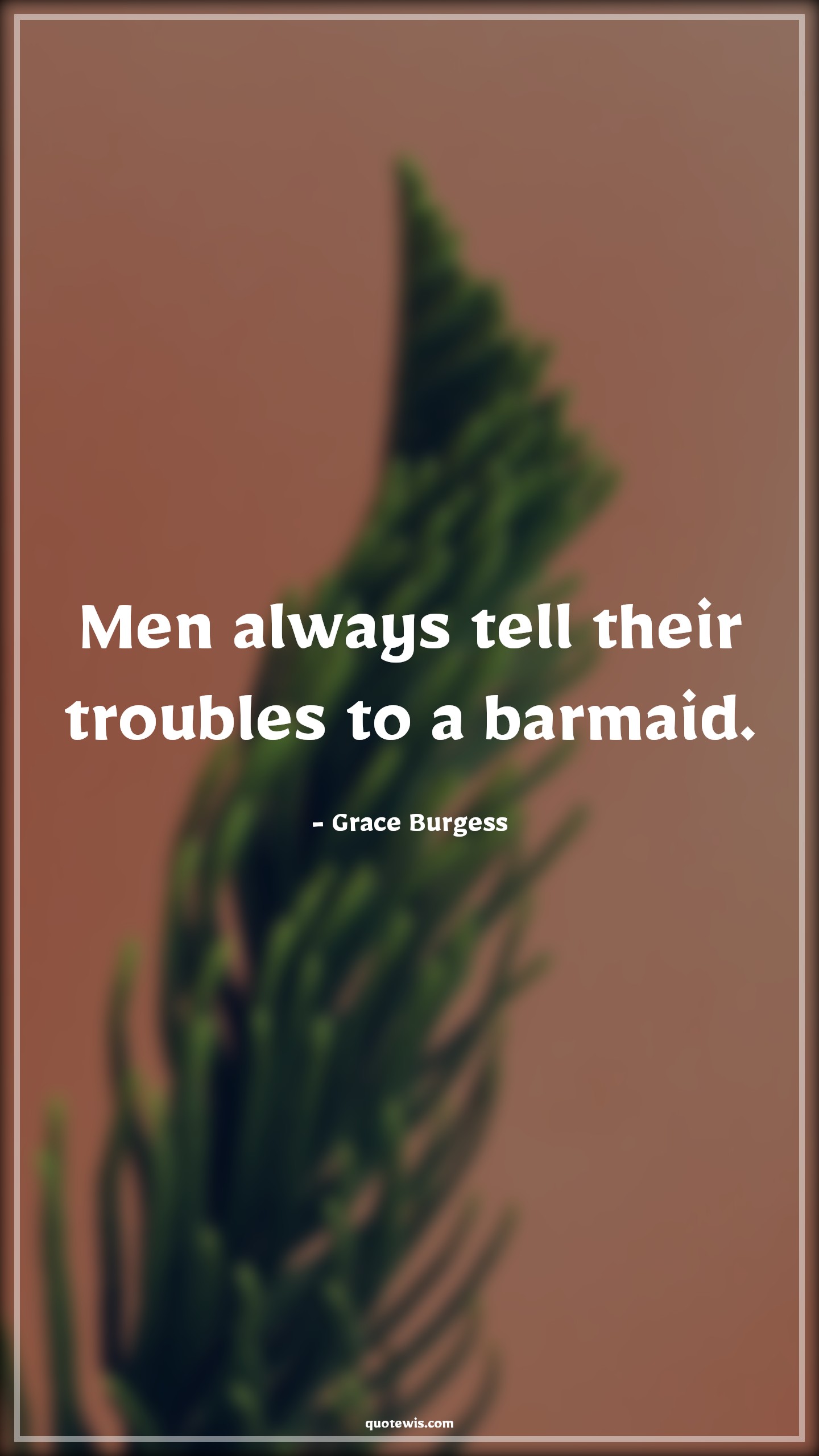 Men always tell their troubles to a barmaid. - Grace Burgess Quotes |  Peaky blinders Quotes, Drinks Quotes, Trouble Quotes, Tv shows & series Quotes, Men always tell their troubles to a barmaid. - Grace Burgess Quotes |  Peaky blinders Quotes, Drinks Quotes, Trouble Quotes, Tv shows & series Quotes,