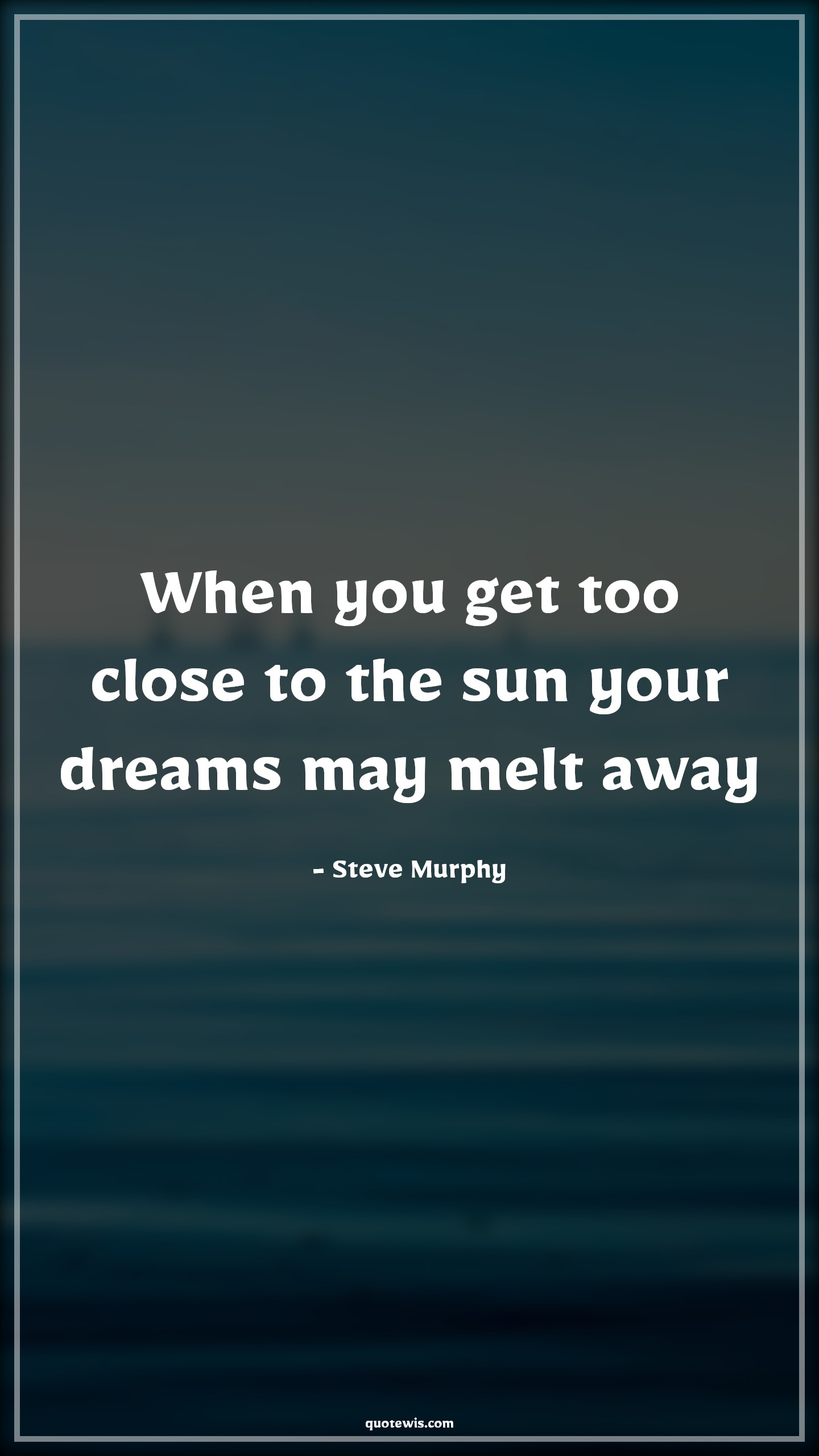 When you get too close to the sun your dreams may melt away - Steve Murphy Quotes |  Narcos Quotes, Tv shows & series Quotes, Dream Quotes, Short dream Quotes, When you get too close to the sun your dreams may melt away - Steve Murphy Quotes |  Narcos Quotes, Tv shows & series Quotes, Dream Quotes, Short dream Quotes,