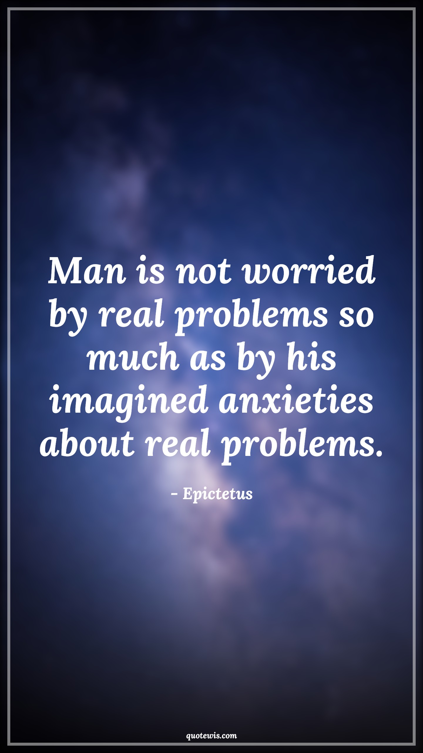 Man is not worried by real problems so much as by his imagined anxieties about real problems. - Epictetus Quotes |  Reality Quotes, Worry Quotes, Philosophy Quotes, Problem Quotes, Imagination Quotes, Human nature Quotes, Man is not worried by real problems so much as by his imagined anxieties about real problems. - Epictetus Quotes |  Reality Quotes, Worry Quotes, Philosophy Quotes, Problem Quotes, Imagination Quotes, Human nature Quotes,