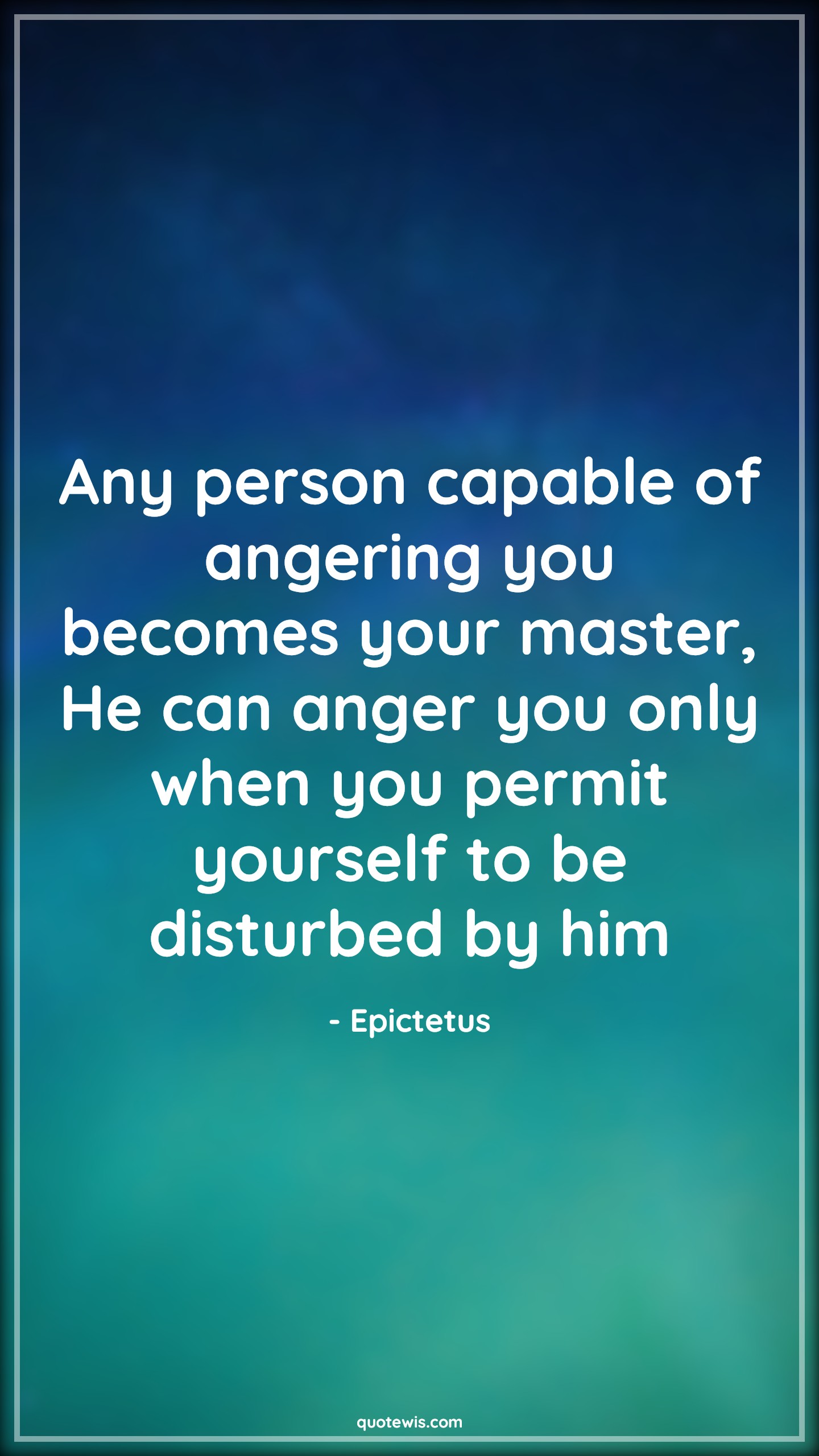 Any person capable of angering you becomes your master, He can anger you only when you permit yourself to be disturbed by him - Epictetus Quotes |  Anger Quotes, Willpower Quotes, Yourself Quotes, Disturb Quotes, Permission Quotes, Self-determination Quotes, Any person capable of angering you becomes your master, He can anger you only when you permit yourself to be disturbed by him - Epictetus Quotes |  Anger Quotes, Willpower Quotes, Yourself Quotes, Disturb Quotes, Permission Quotes, Self-determination Quotes,