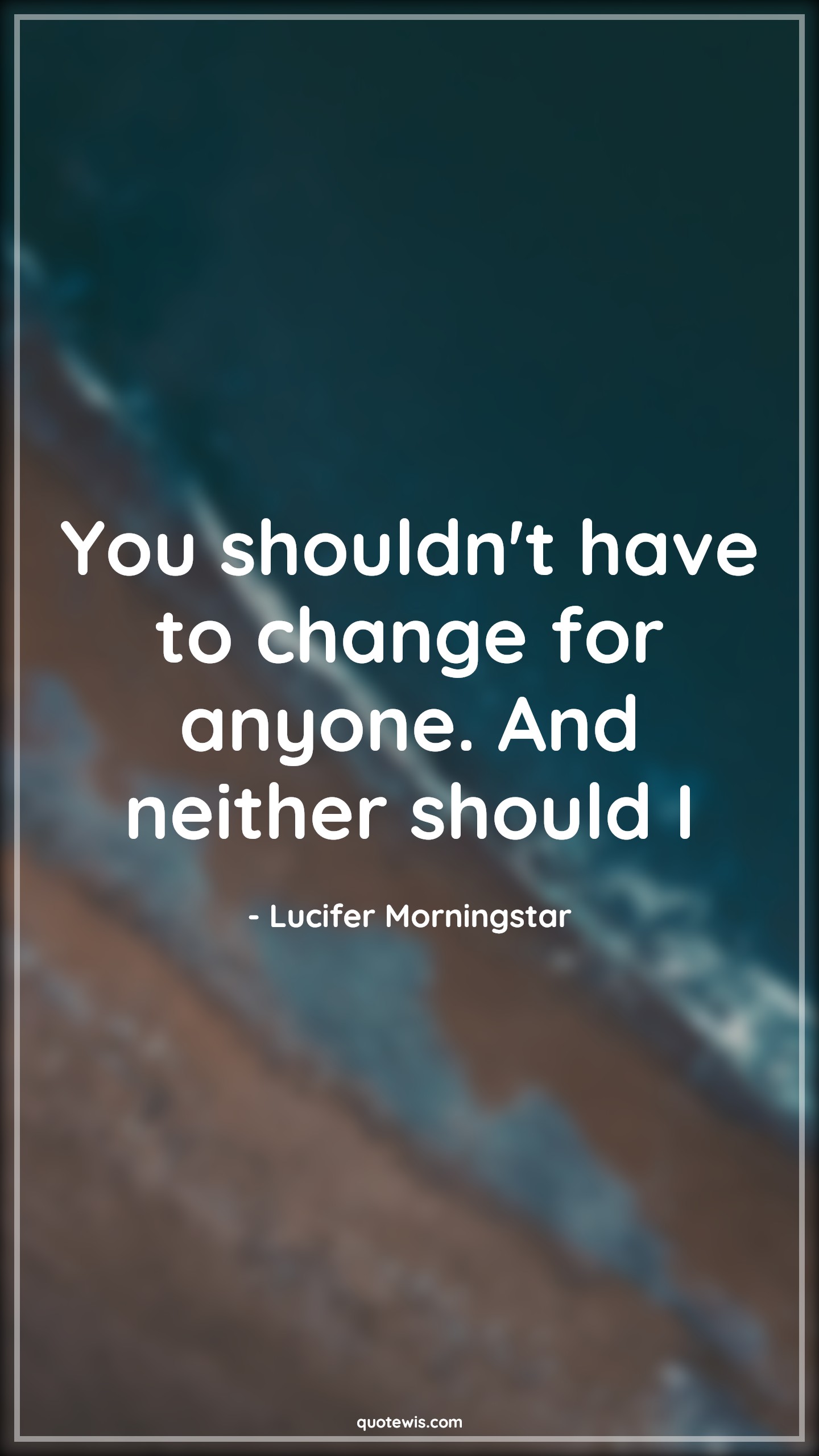 You shouldn't have to change for anyone. And neither should I - Lucifer Morningstar Quotes |  You shouldn't have to change for anyone. And neither should I - Lucifer Morningstar Quotes |