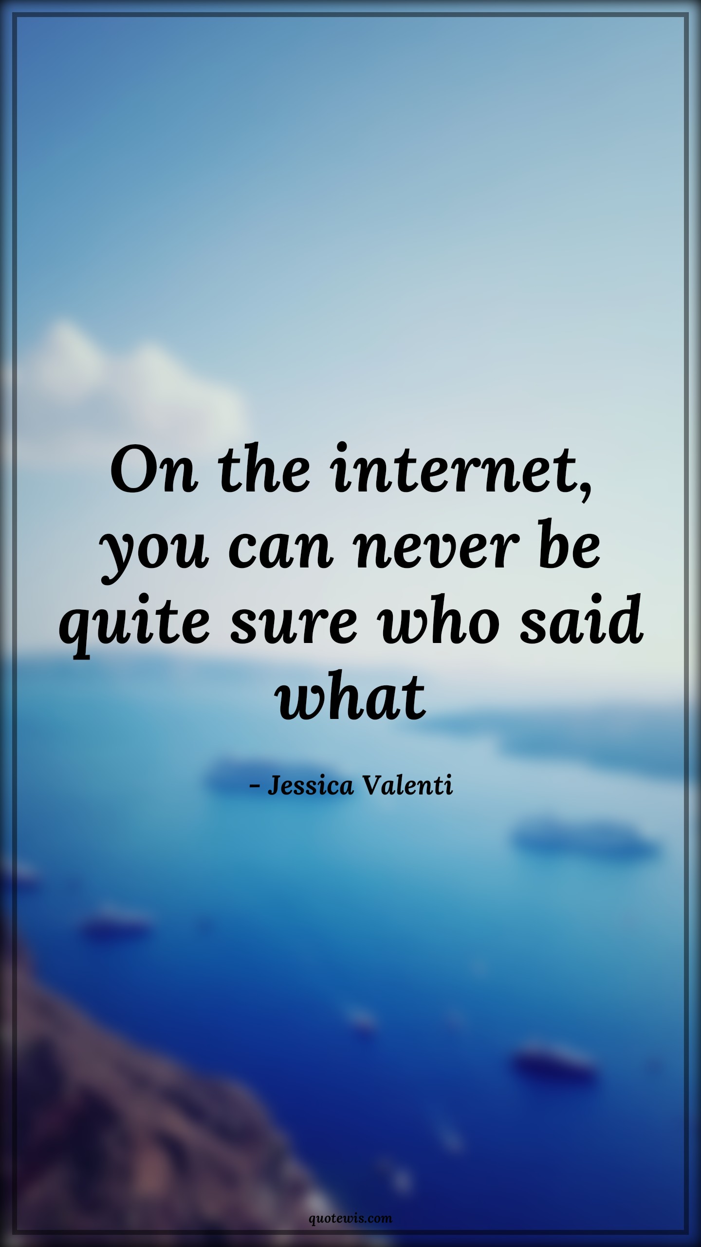 On the internet, you can never be quite sure who said what - Jessica Valenti Quotes |  Internet Quotes, Reality Quotes, Truth Quotes, On the internet, you can never be quite sure who said what - Jessica Valenti Quotes |  Internet Quotes, Reality Quotes, Truth Quotes,