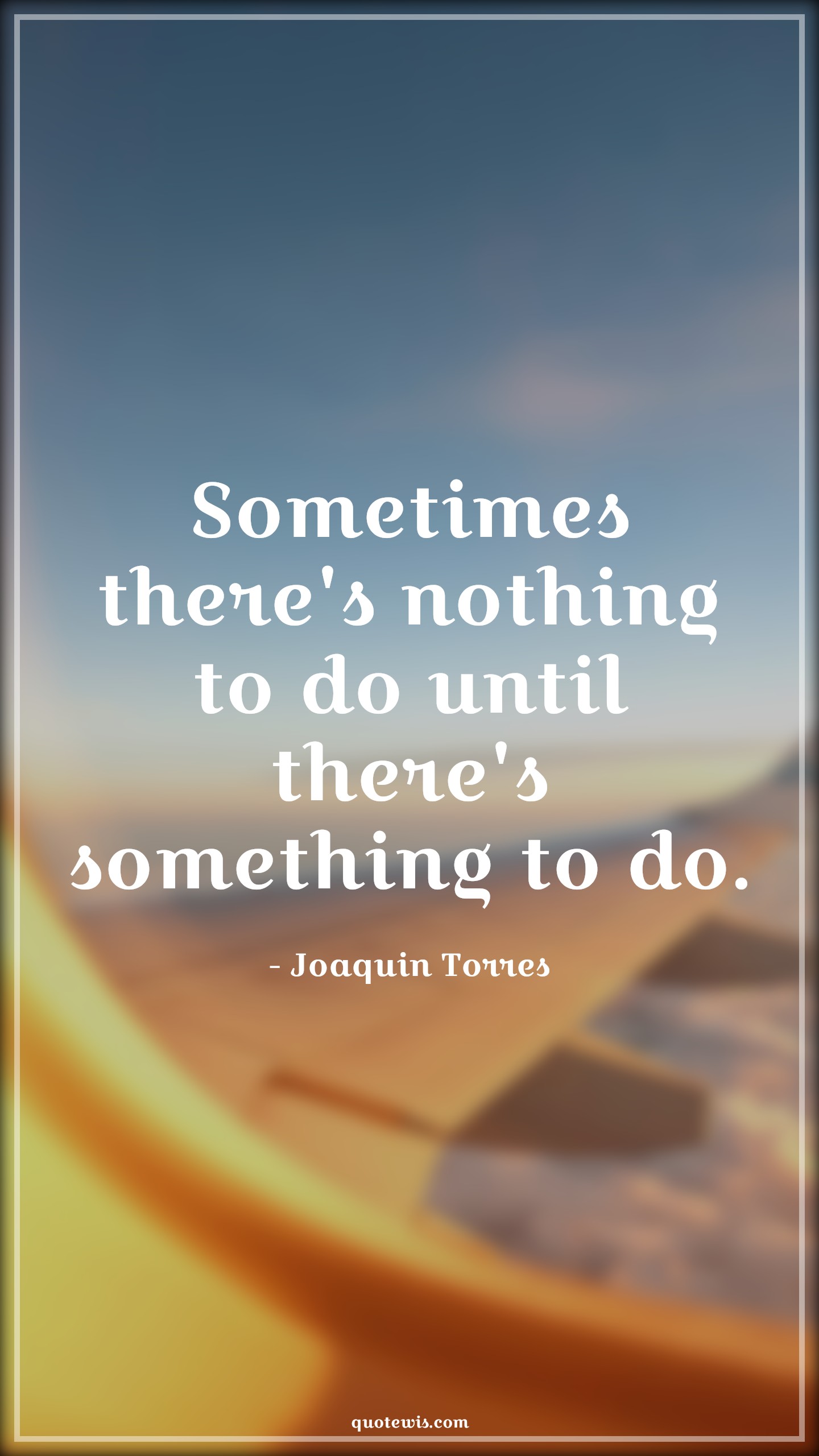 Sometimes there's nothing to do until there's something to do. - Joaquin Torres Quotes |  The falcon and the winter soldier Quotes, Tv shows & series Quotes, Something Quotes, Sometime Quotes, Nothing Quotes, Funny Quotes, Short funny Quotes, Sometimes there's nothing to do until there's something to do. - Joaquin Torres Quotes |  The falcon and the winter soldier Quotes, Tv shows & series Quotes, Something Quotes, Sometime Quotes, Nothing Quotes, Funny Quotes, Short funny Quotes,