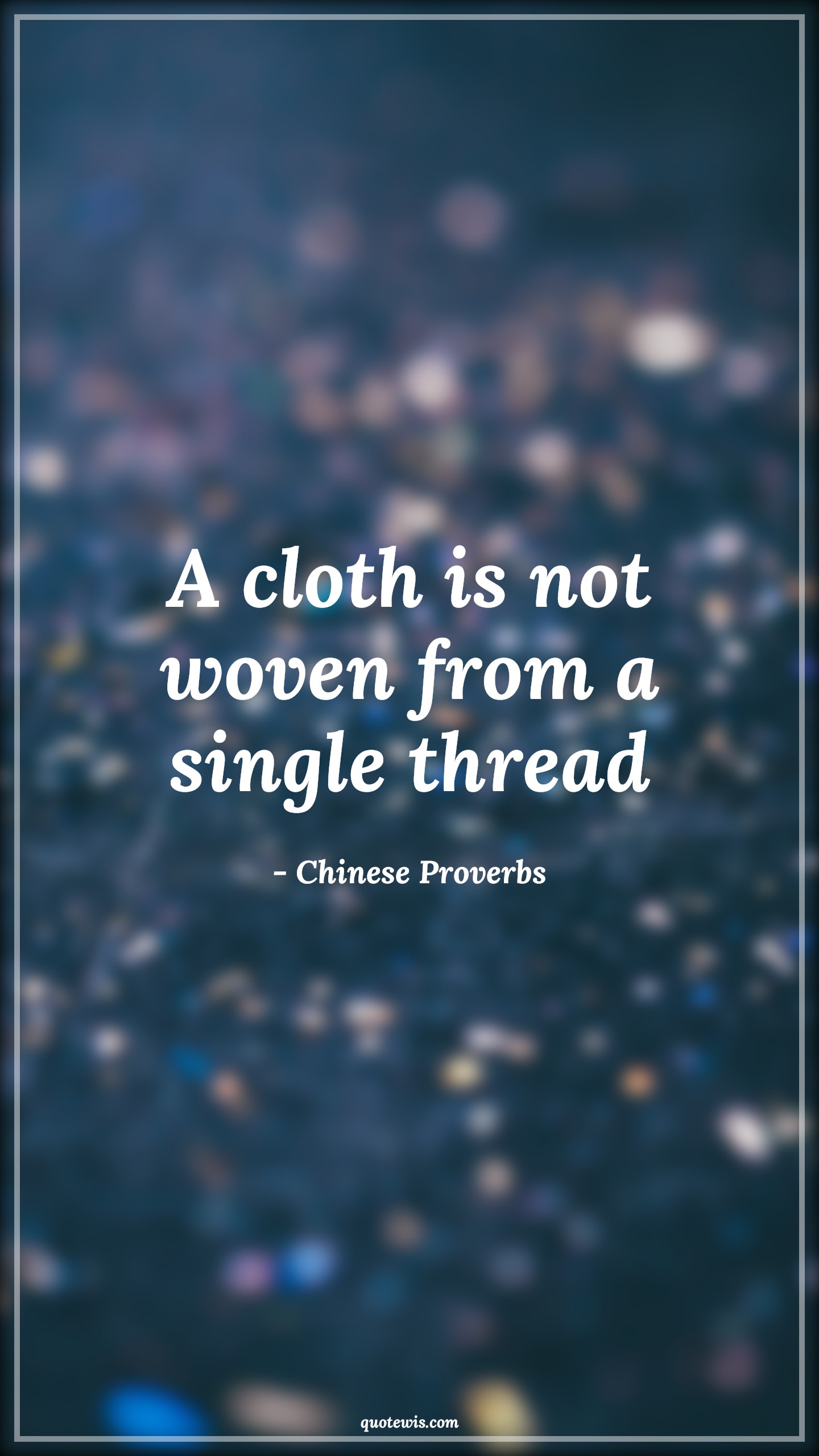 A cloth is not woven from a single thread - Chinese Proverbs Quotes |  A cloth is not woven from a single thread - Chinese Proverbs Quotes |