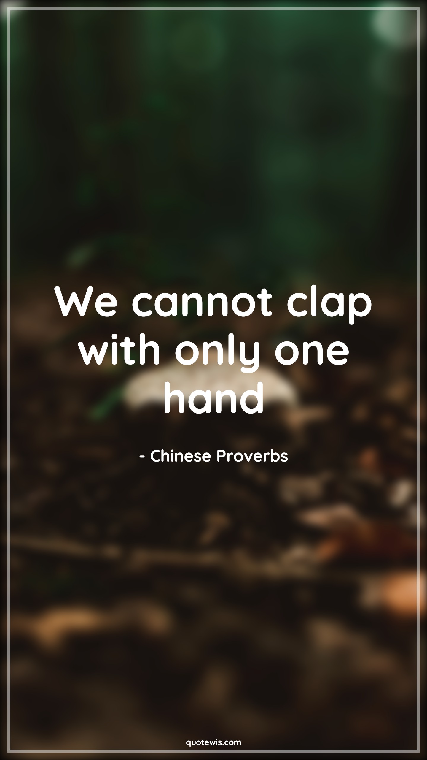 We cannot clap with only one hand - Chinese Proverbs Quotes |  We cannot clap with only one hand - Chinese Proverbs Quotes |