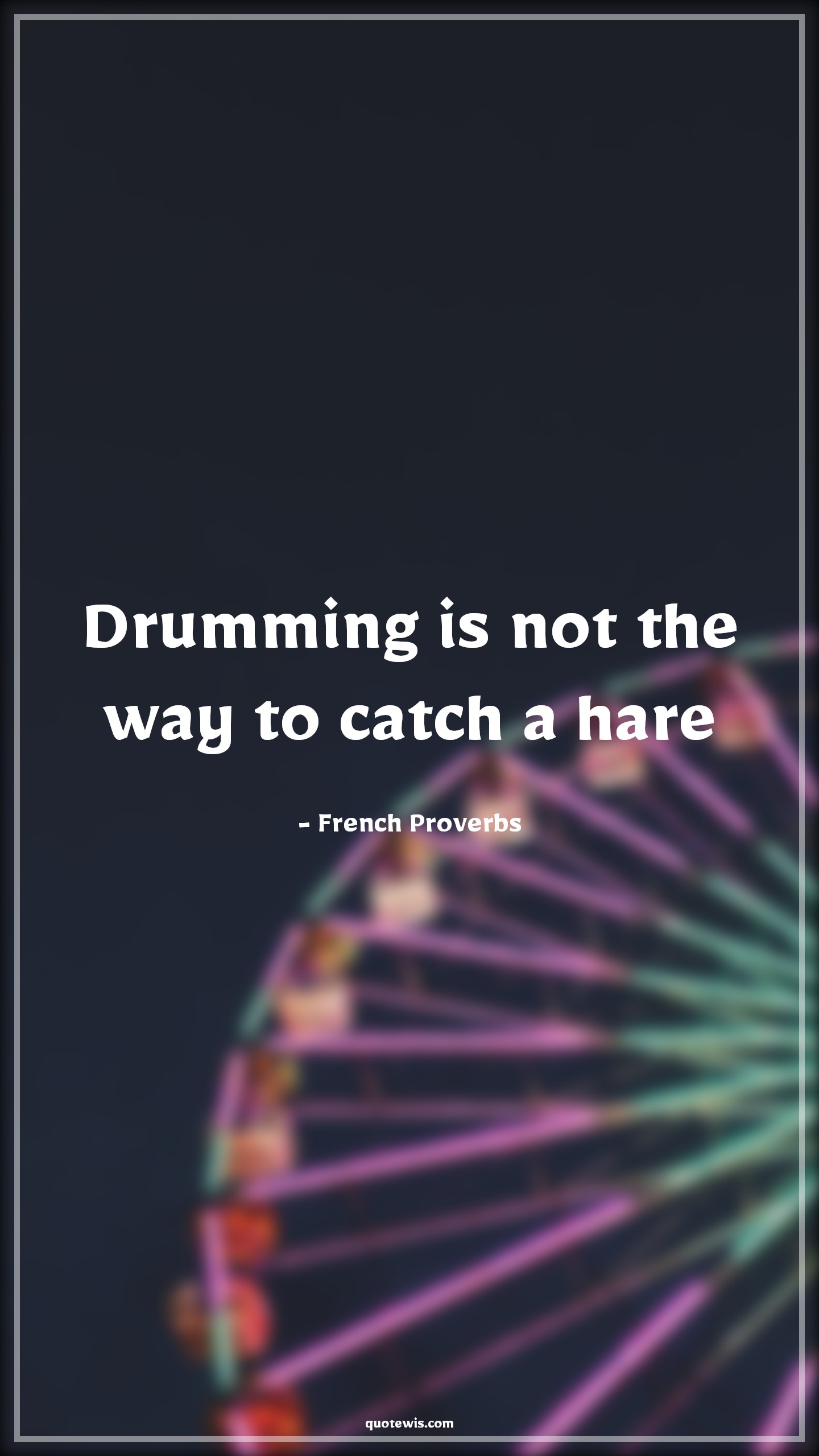 Drumming is not the way to catch a hare - French Proverbs Quotes |  Drumming is not the way to catch a hare - French Proverbs Quotes |
