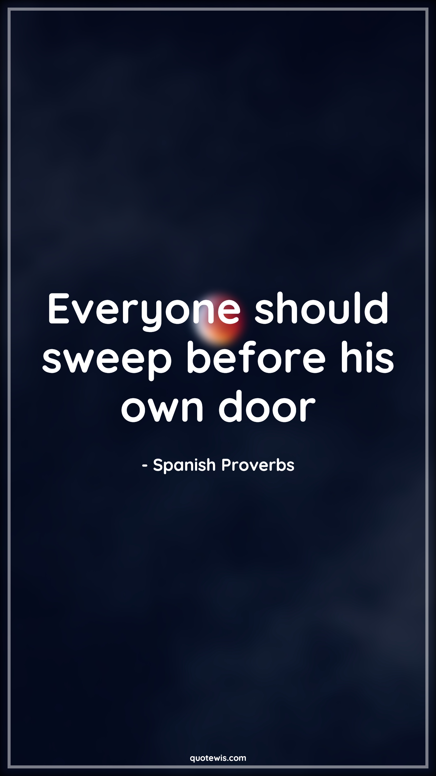 Everyone should sweep before his own door - Spanish Proverbs Quotes |  Everyone should sweep before his own door - Spanish Proverbs Quotes |