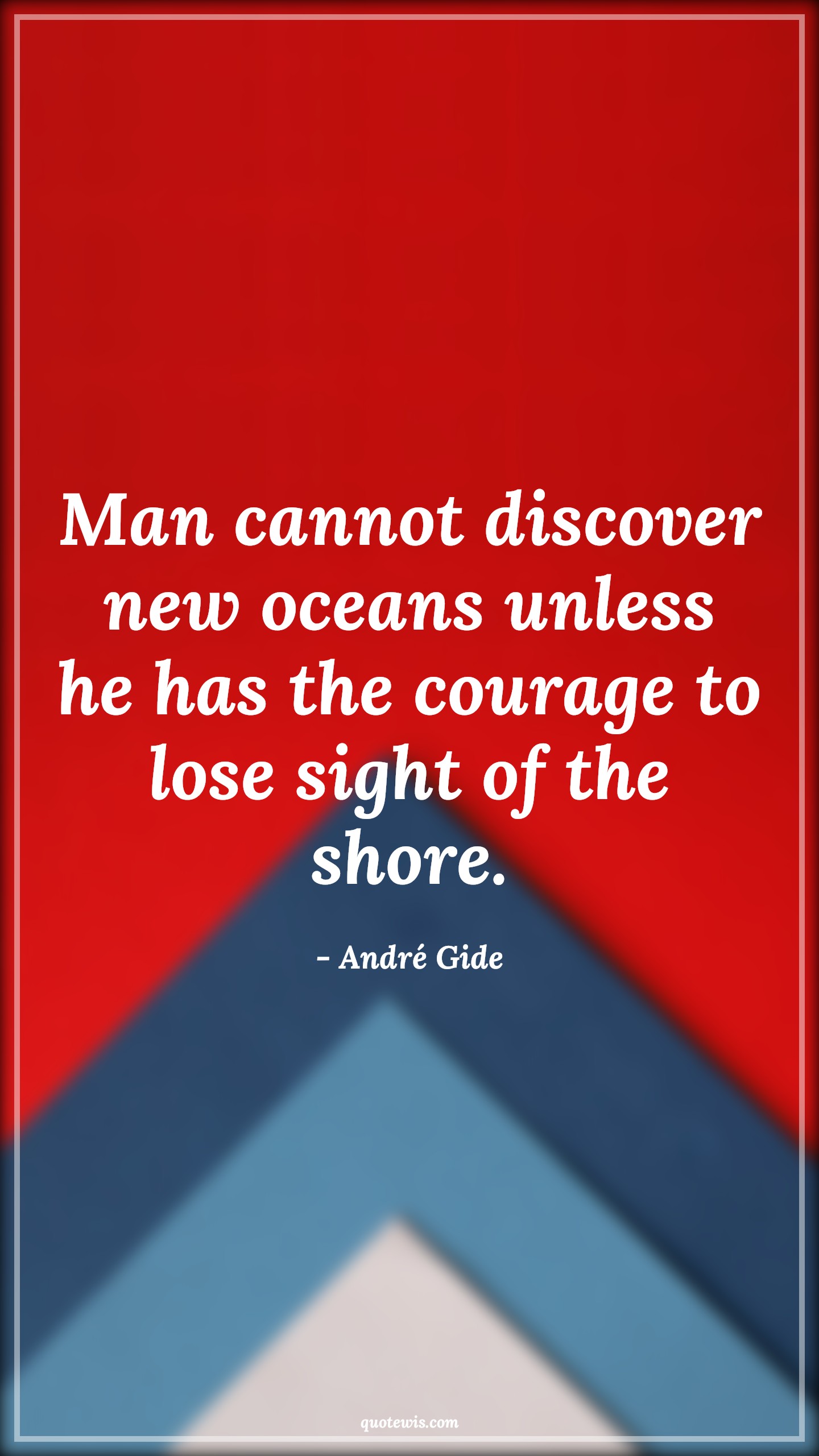 Man cannot discover new oceans unless he has the courage to lose sight of the shore. - André Gide Quotes |  Courage Quotes, Discovery Quotes, Exploration Quotes, Daring Quotes, Comfort zone Quotes, Change Quotes, Man cannot discover new oceans unless he has the courage to lose sight of the shore. - André Gide Quotes |  Courage Quotes, Discovery Quotes, Exploration Quotes, Daring Quotes, Comfort zone Quotes, Change Quotes,