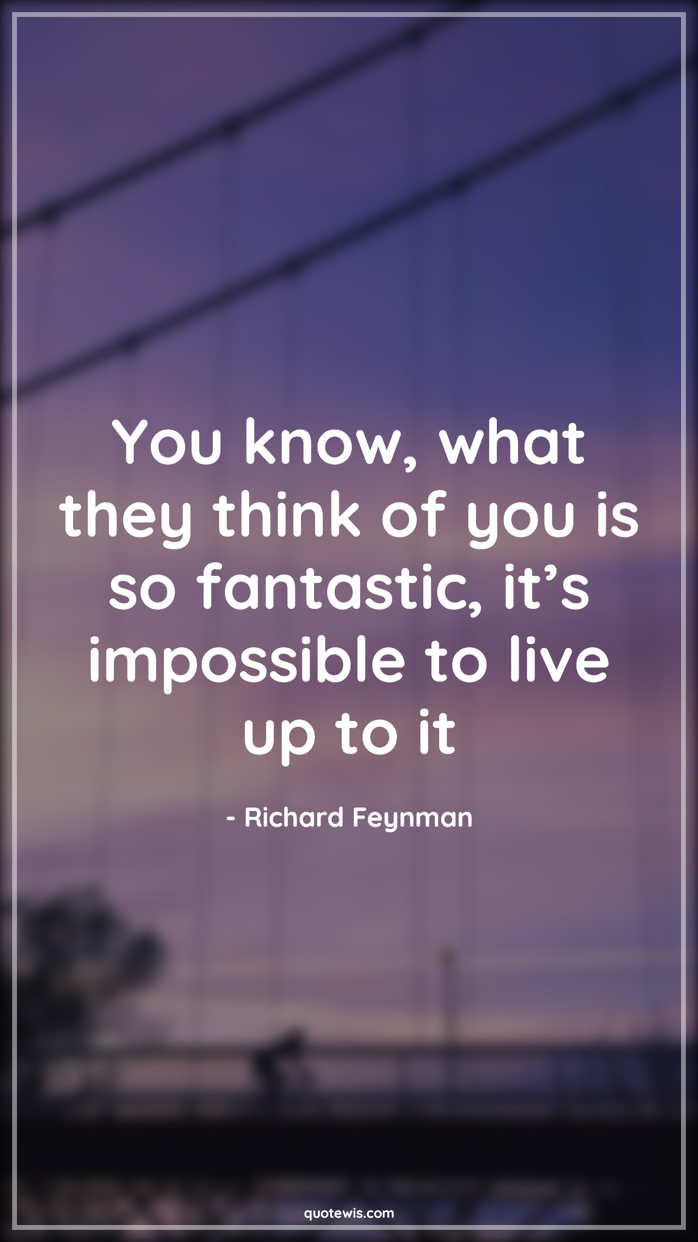 You know, what they think of you is so fantastic, it’s impossible to live up to it - Richard Feynman Quotes |  Impossible Quotes, Be-yourself Quotes, What others think Quotes, Live Quotes, You know, what they think of you is so fantastic, it’s impossible to live up to it - Richard Feynman Quotes |  Impossible Quotes, Be-yourself Quotes, What others think Quotes, Live Quotes,